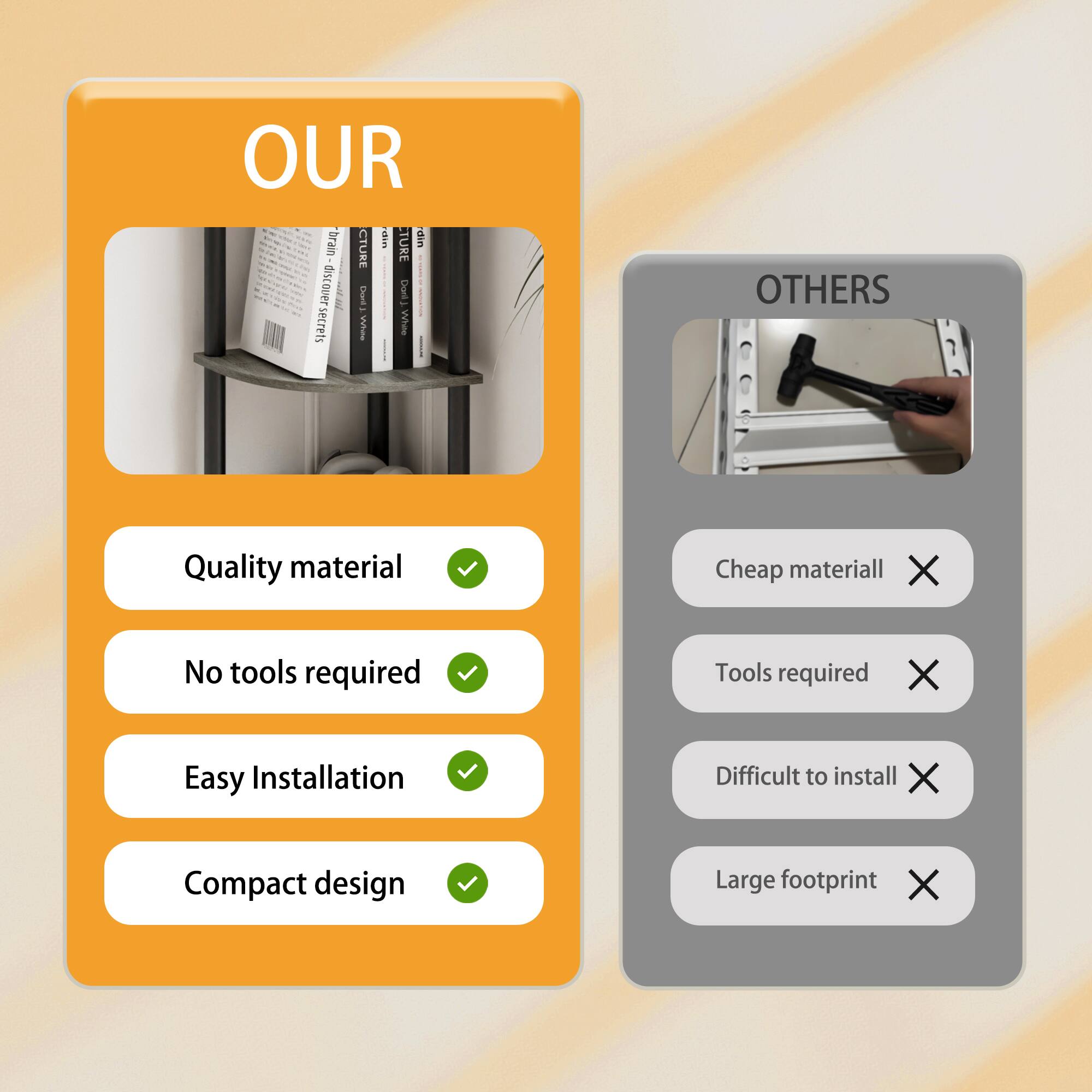 OUR  
- Quality material ✔️  
- No tools required ✔️  
- Easy Installation ✔️  
- Compact design ✔️  

OTHERS  
- Cheap material ❌  
- Tools required ❌  
- Difficult to install ❌  
- Large footprint ❌
