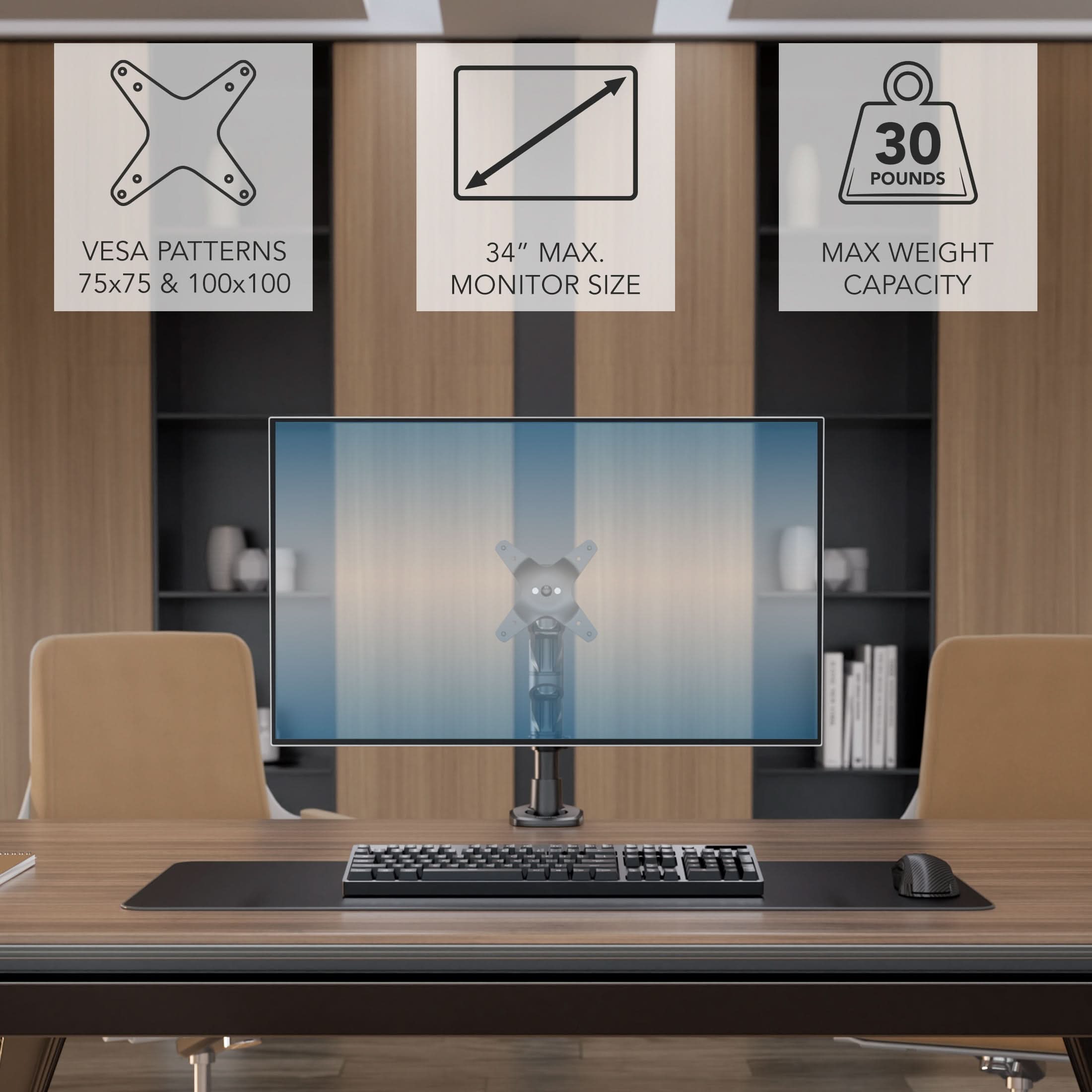 - VESA PATTERNS 75x75 & 100x100
- 34" MAX. MONITOR SIZE
- MAX WEIGHT CAPACITY 30 POUNDS