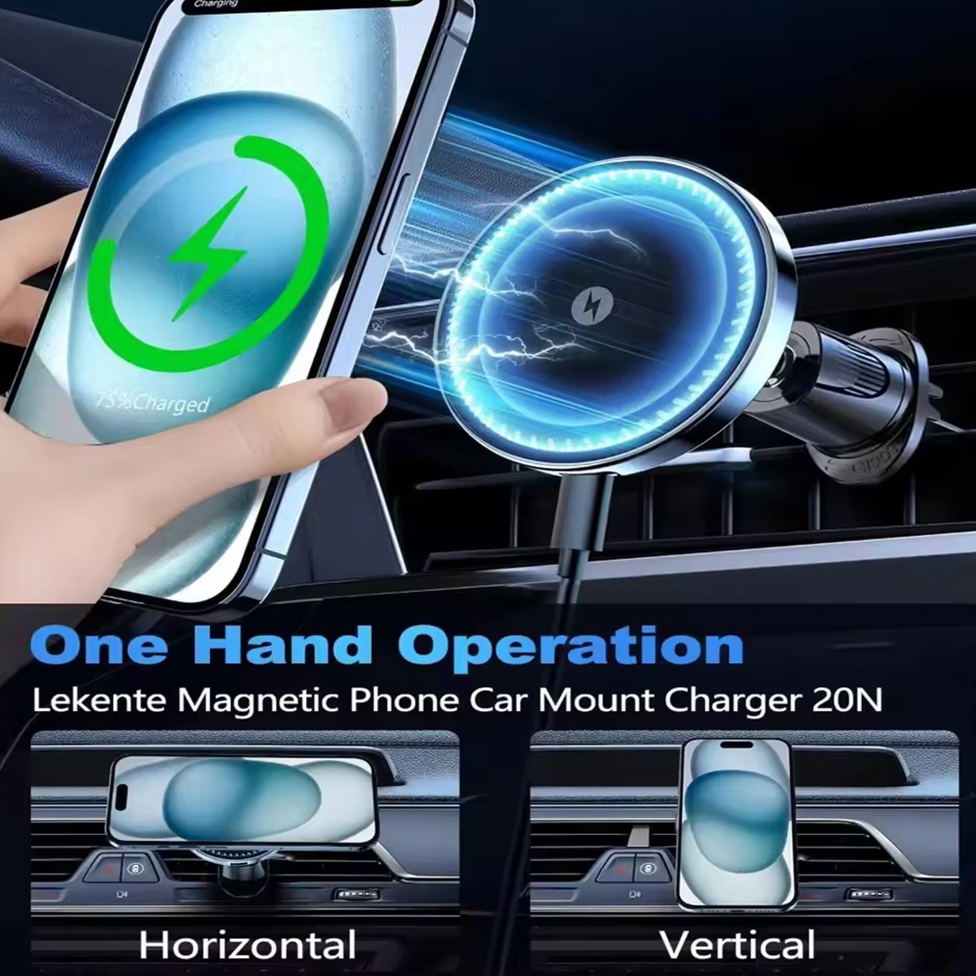 One Hand Operation  
Lekente Magnetic Phone Car Mount Charger 20N  

Horizontal  
Vertical