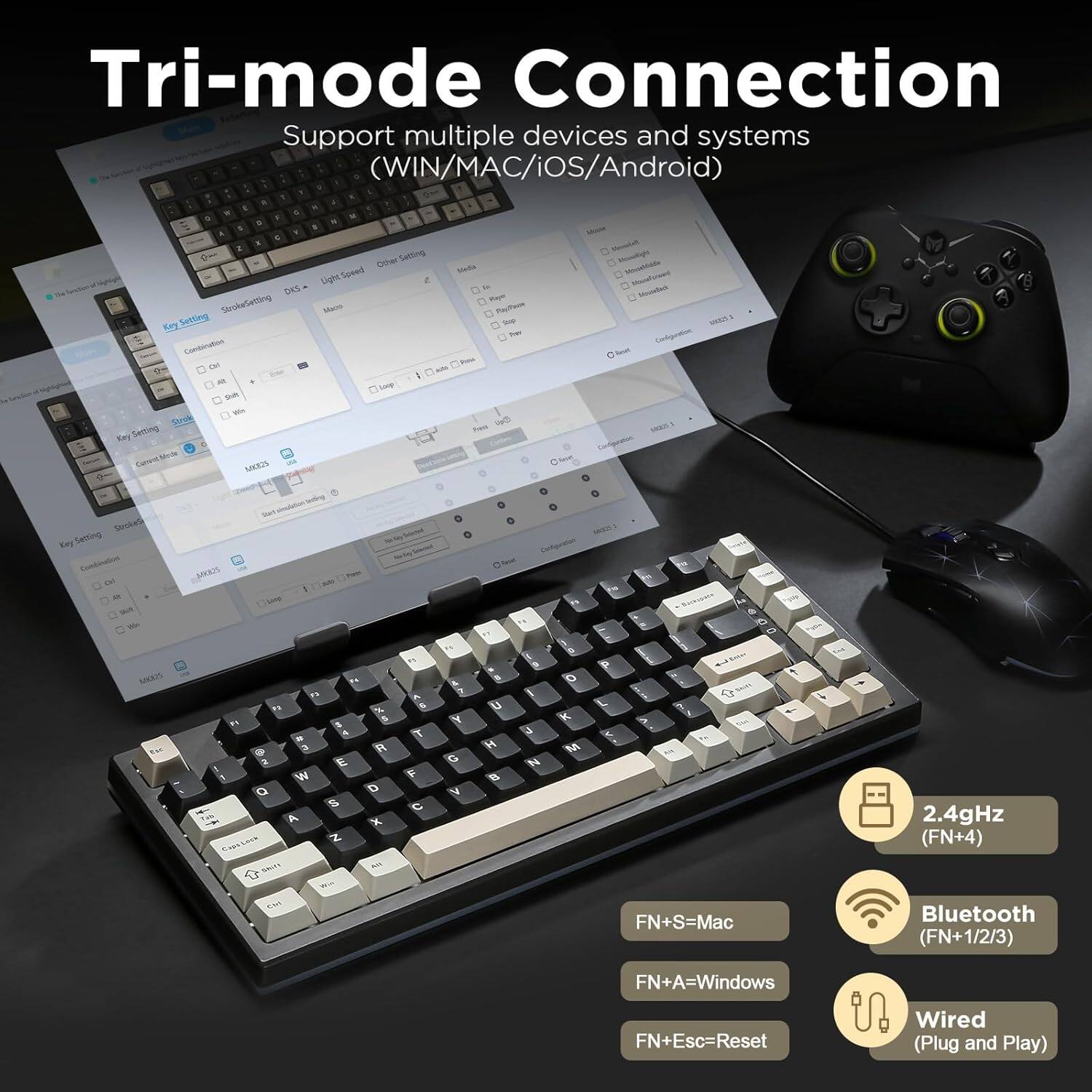 Tri-mode Connection: Support multiple devices and systems (WIN/MAC/iOS/Android).

- 2.4GHz (FN+4)
- Bluetooth (FN+1/2/3)
- Wired (Plug and Play)
- FN+S=Mac
- FN+A=Windows
- FN+Esc=Reset