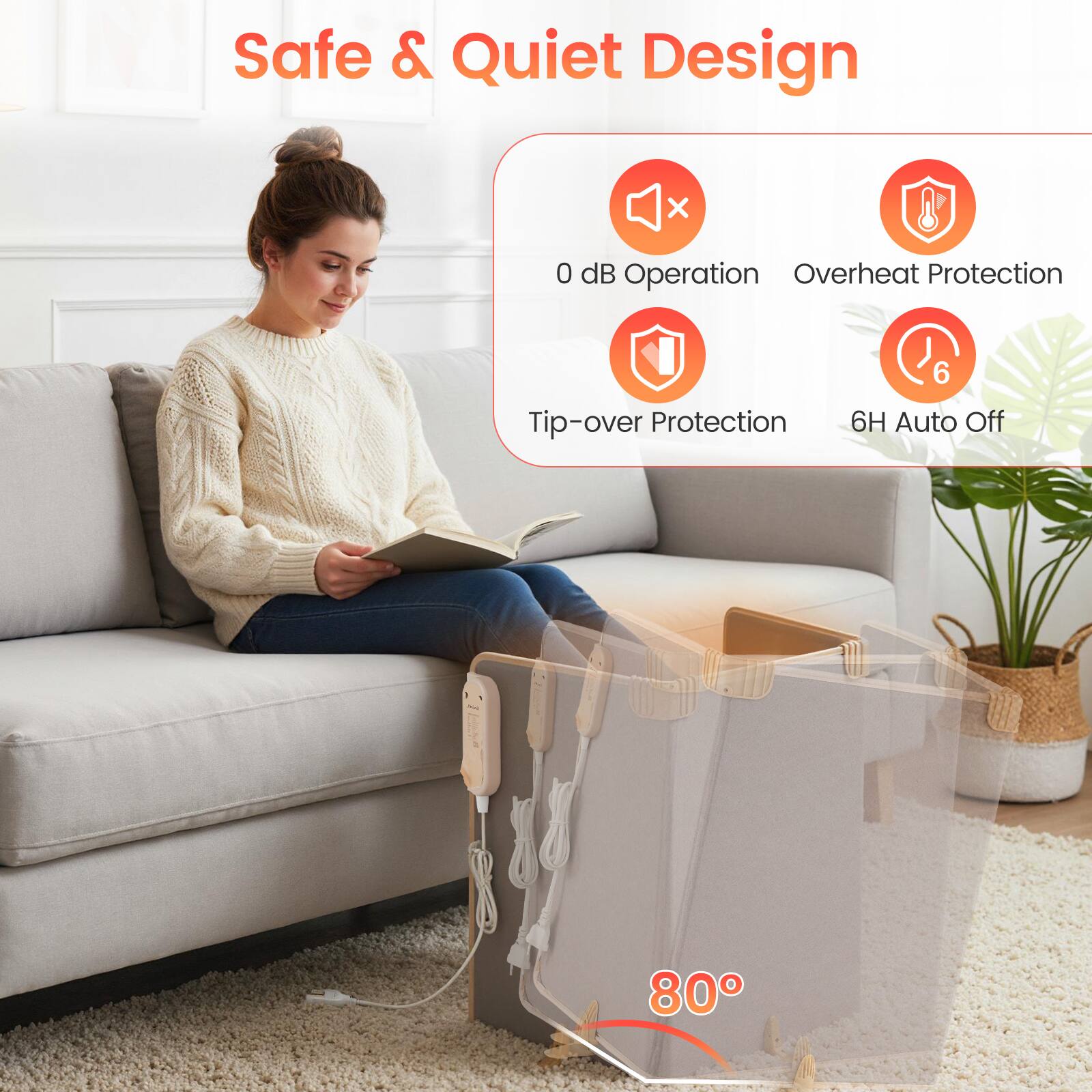 Safe & Quiet Design

- 0 dB Operation
- Overheat Protection
- Tip-over Protection
- 6H Auto Off

80°