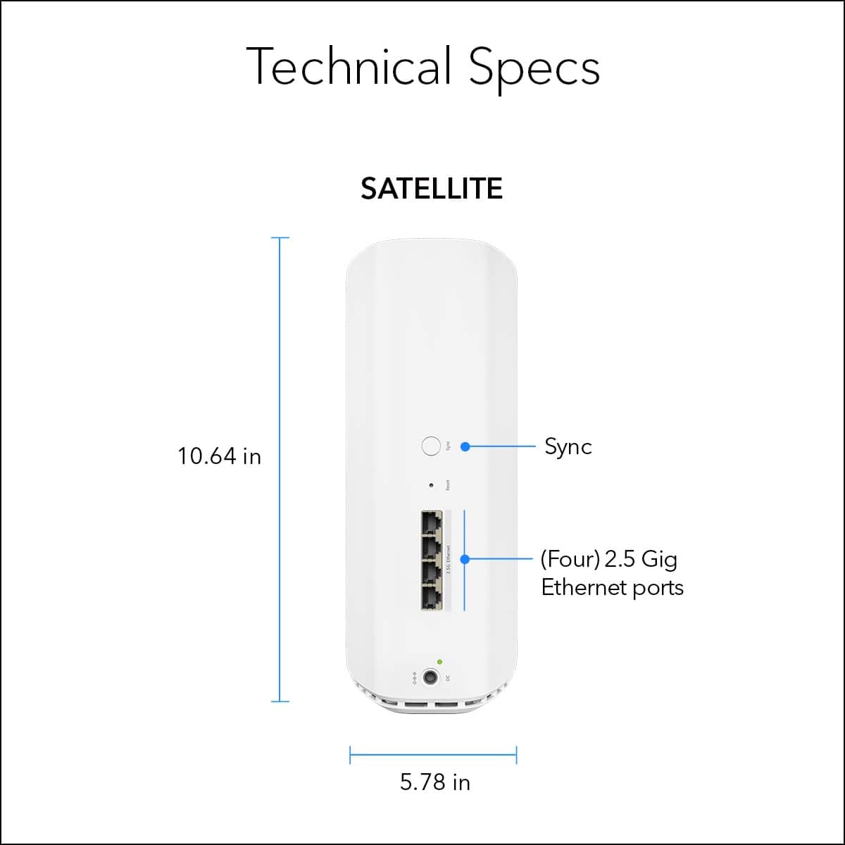 Technical Specs:
* Satellite: 10.64 in
* I/O Sync: I (Four) 2.5 Gig Ethernet ports
* Ethernet Ports: 5.78 in