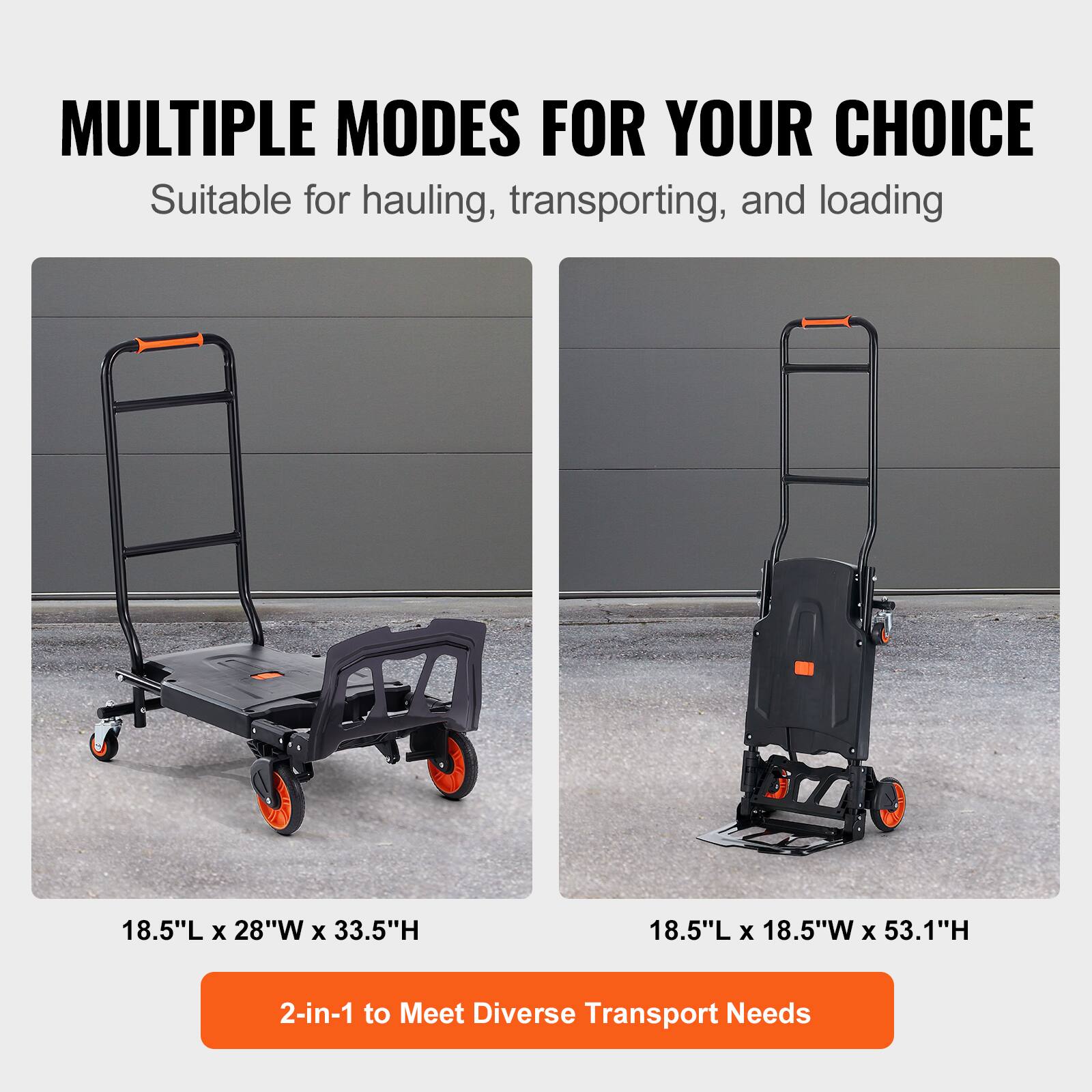 MULTIPLE MODES FOR YOUR CHOICE  
Suitable for hauling, transporting, and loading  

18.5"L x 28"W x 33.5"H  

18.5"L x 18.5"W x 53.1"H  

2-in-1 to Meet Diverse Transport Needs