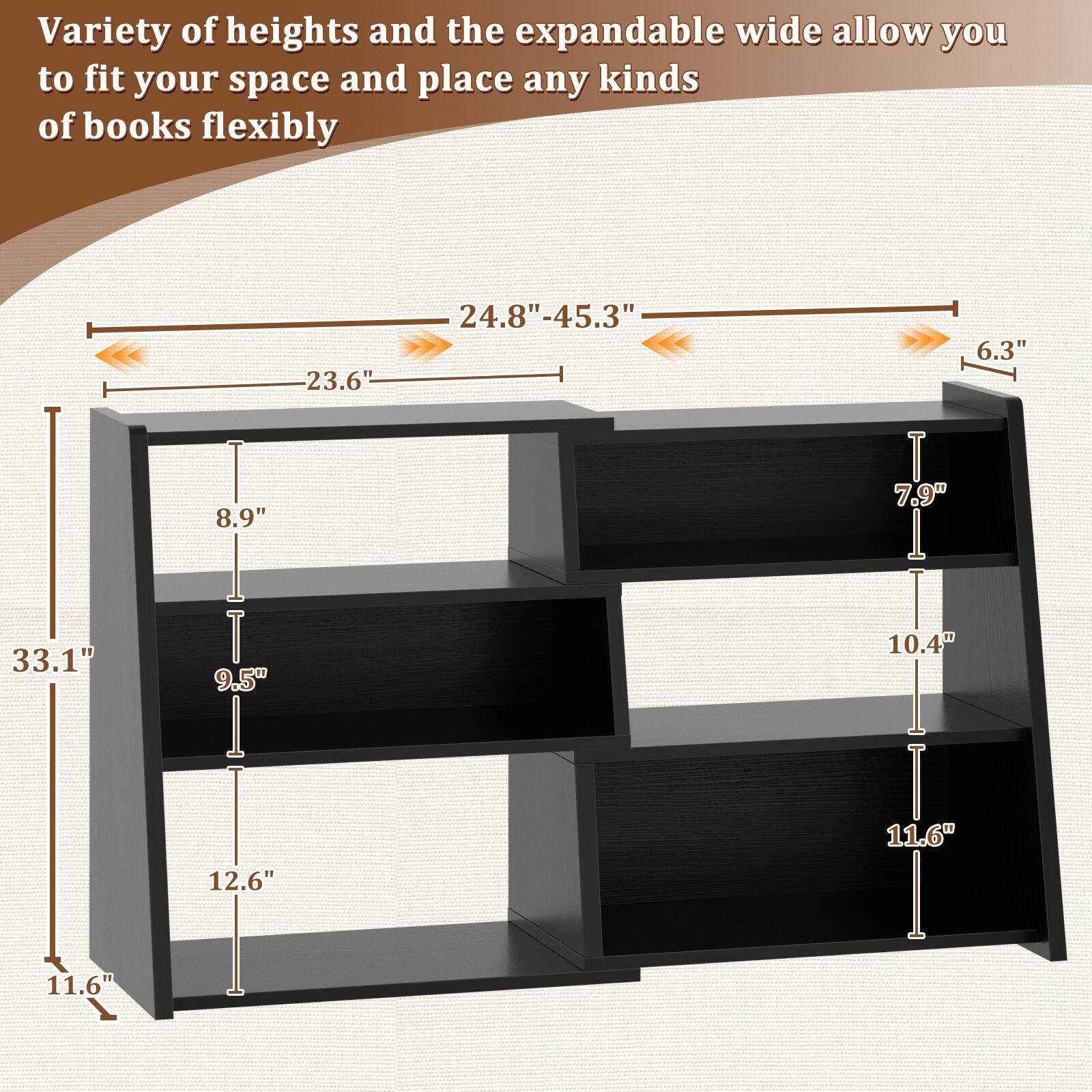 Variety of heights and the expandable wide allow you to fit your space and place any kinds of books flexibly

23.6" - 24.8" - 45.3"  
6.3"  
33.1"  
11.6"  
8.9"  
9.5"  
12.6"  
7.9"  
10.4"  
11.6"