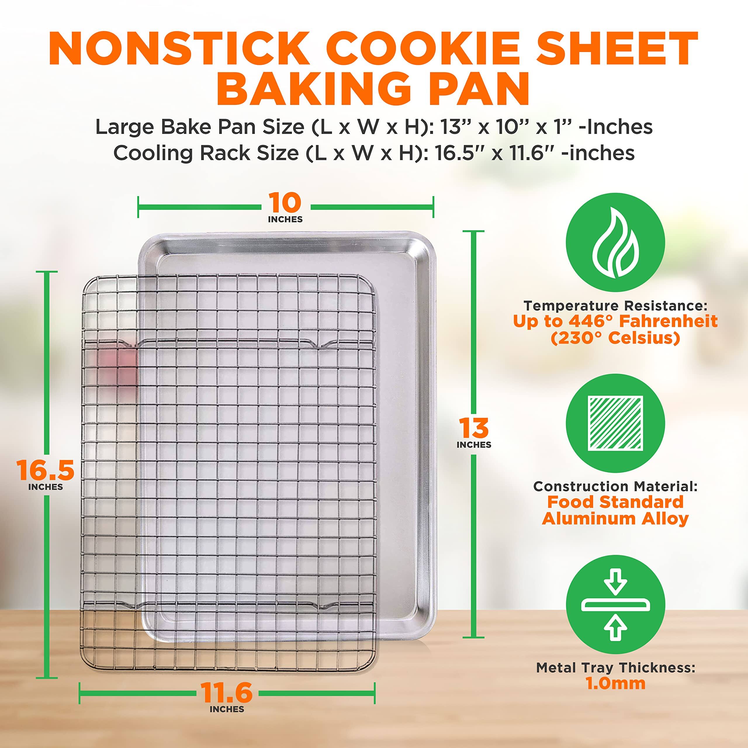 NONSTICK COOKIE SHEET BAKING PAN

Large Bake Pan Size (L x W x H): 13" x 10" x 1" - Inches  
Cooling Rack Size (L x W x H): 16.5" x 11.6" - Inches  

Temperature Resistance: Up to 446°F (230°C)  

Construction Material: Food Standard Aluminum Alloy  

Metal Tray Thickness: 1.0mm