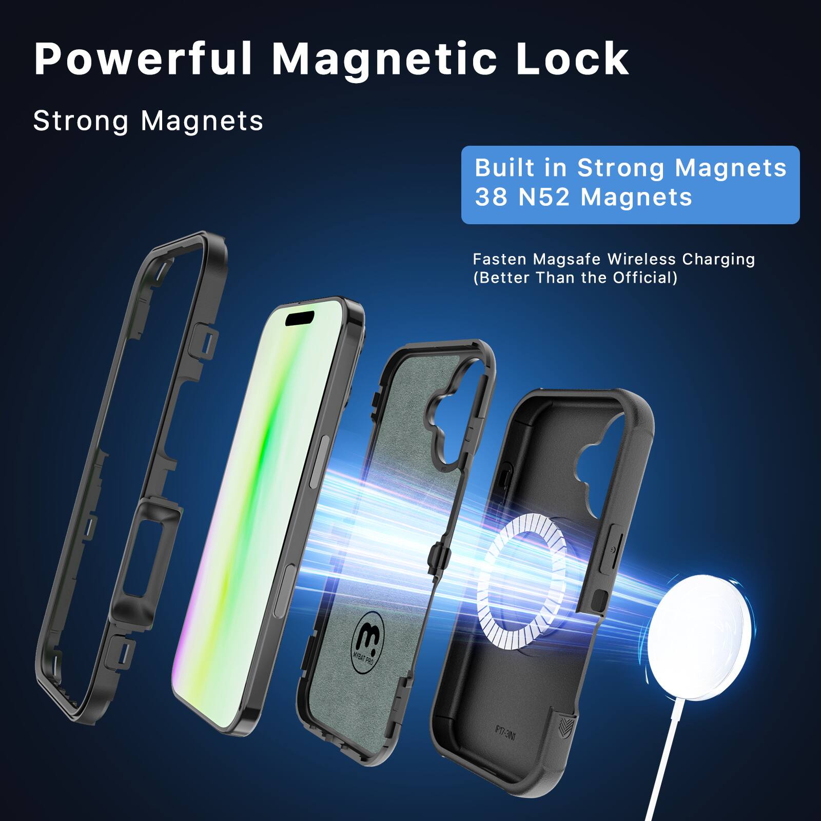 Powerful Magnetic Lock  
Strong Magnets  

Built in Strong Magnets  
38 N52 Magnets  

Fasten Magsafe Wireless Charging  
(Better Than the Official)