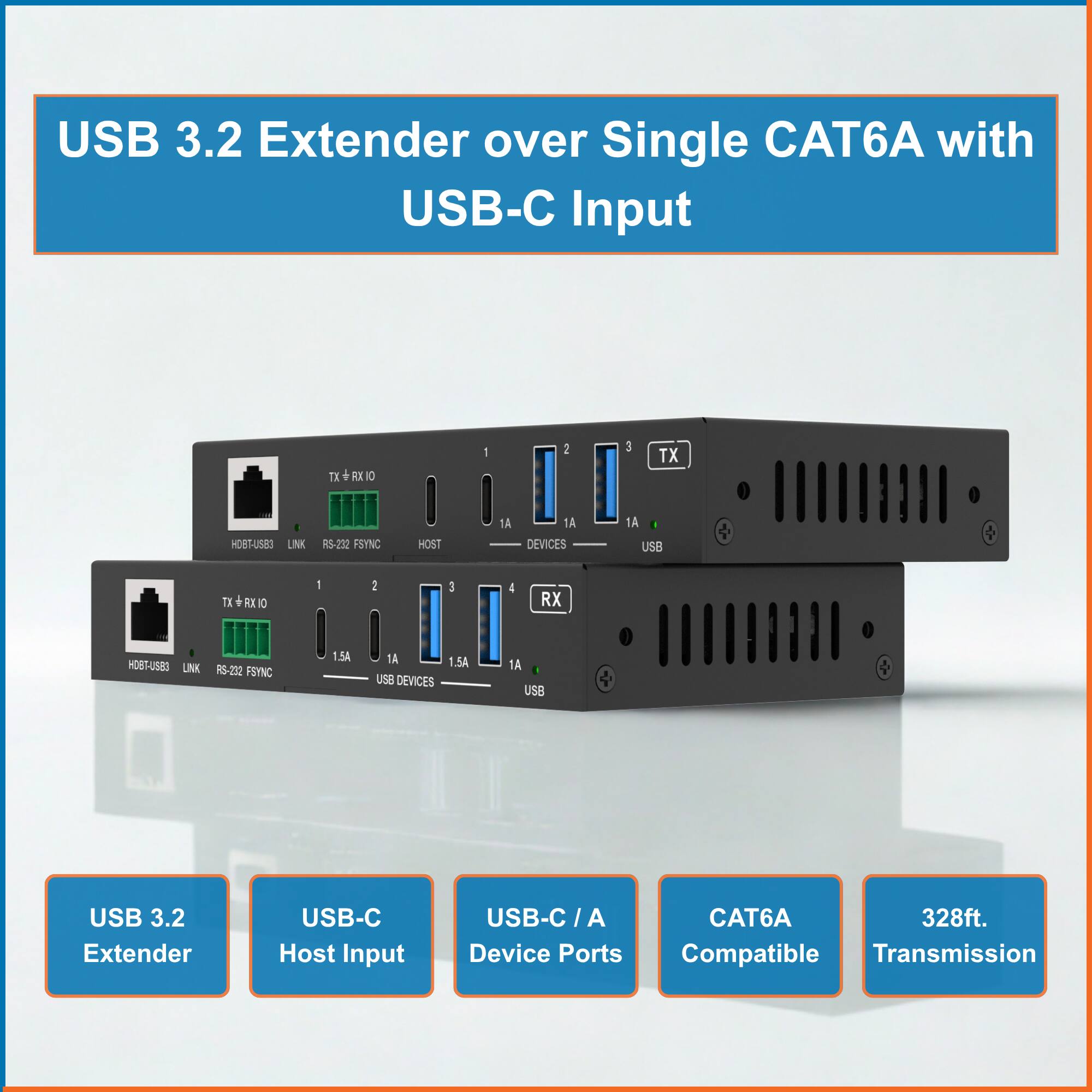 USB 3.2 Extender over Single CAT6A with USB-C Input

- USB 3.2 Extender
- USB-C Host Input
- USB-C / A Device Ports
- CAT6A Compatible
- 328ft. Transmission

TX + RX I/O
HOST
1A
DEVICES 1A
USB
RS-232 FSYNC
LINK

TX + RX I/O
HOST
1.5A
DEVICES 1.5A
USB
RS-232 PSYNC
LINK