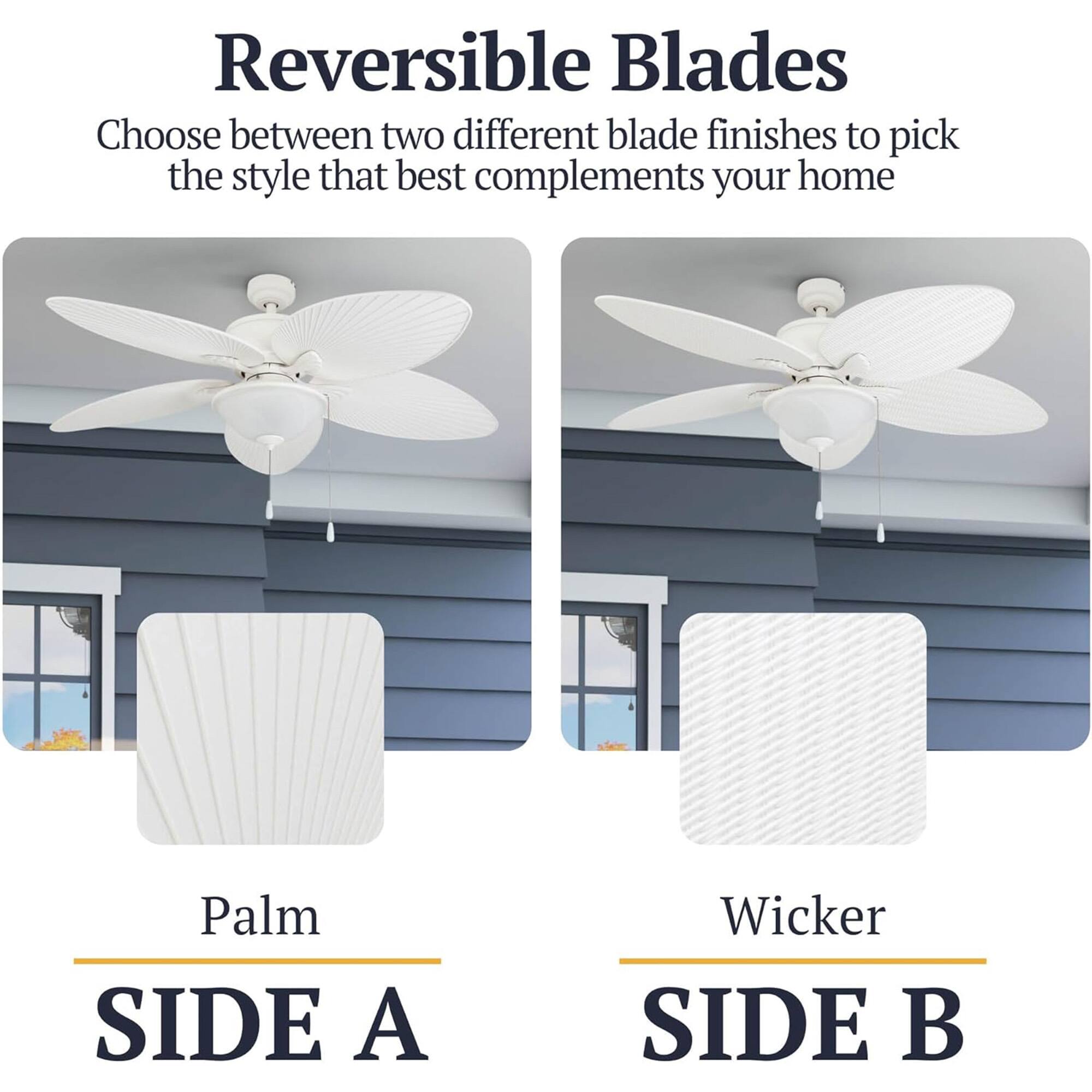 Reversible Blades  
Choose between two different blade finishes to pick the style that best complements your home  

Palm  
SIDE A  

Wicker  
SIDE B