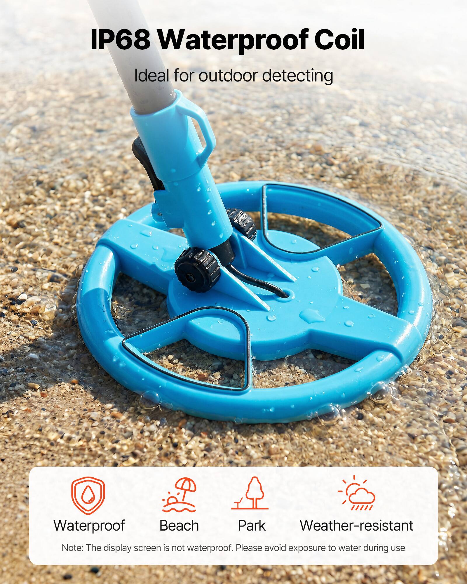 IP68 Waterproof Coil  
Ideal for outdoor detecting  

Waterproof  
Beach  
Park  
Weather-resistant  

Note: The display screen is not waterproof. Please avoid exposure to water during use