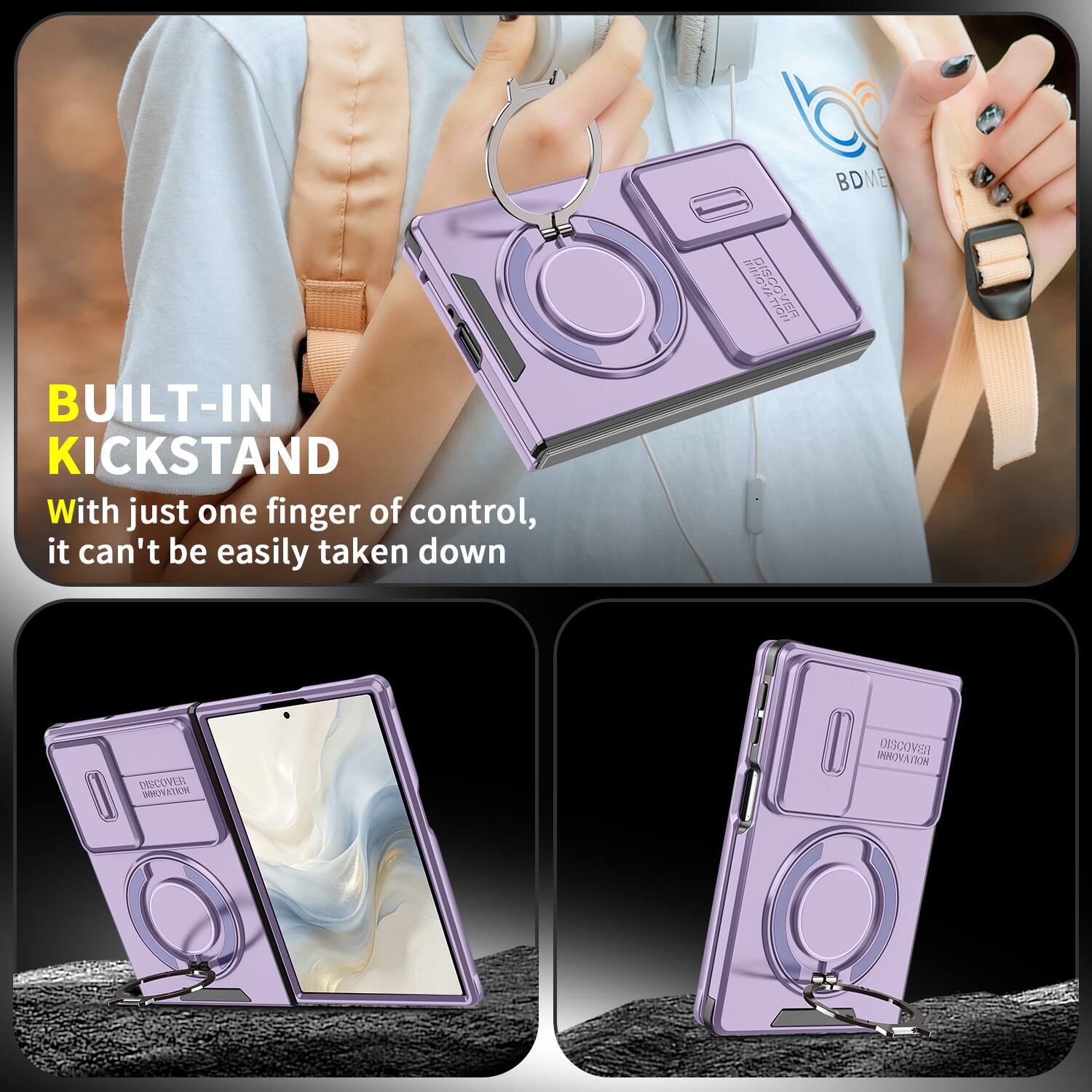 BUILT-IN KICKSTAND

With just one finger of control, it can't be easily taken down

DISCOVER INNOVATION