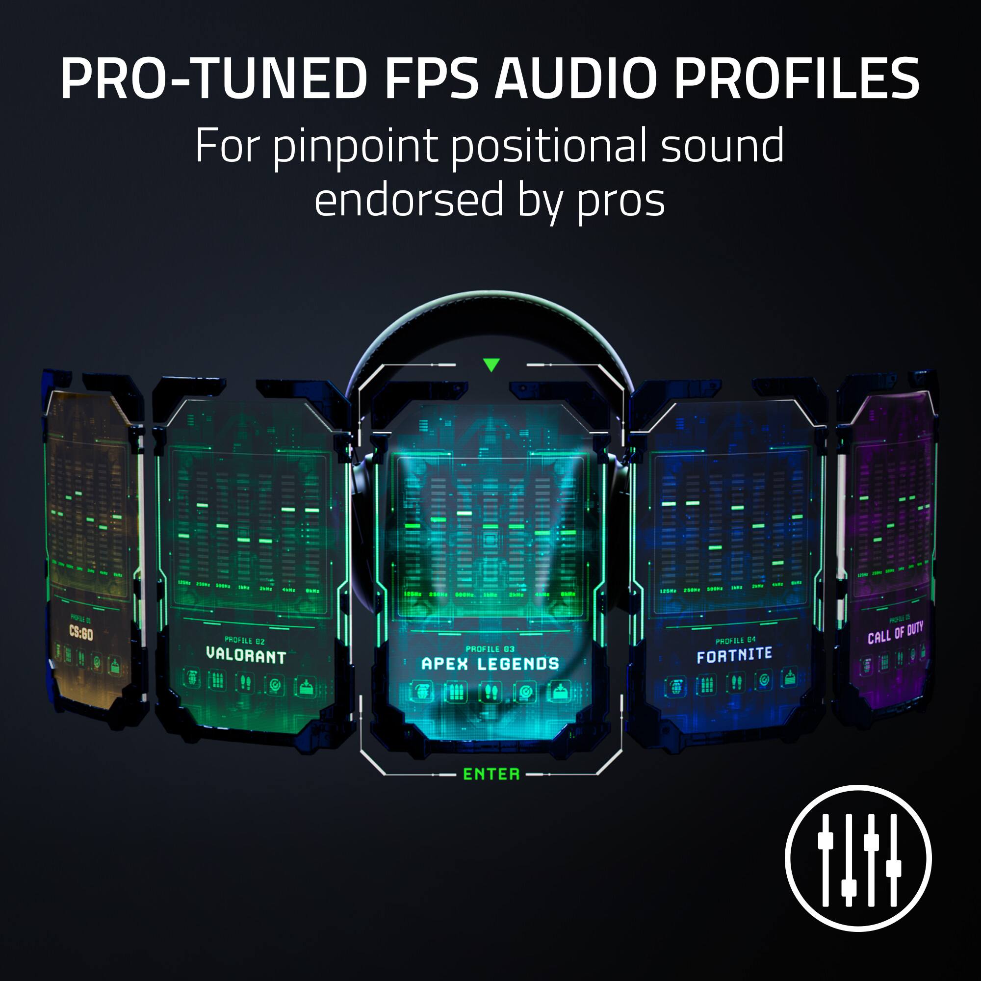 PRO-TUNED FPS AUDIO PROFILES For pinpoint positional sound endorsed by pros mne a CS:90 PROFILE 2 VALORANT PROFILE APEX LEGENDS PROFILE Fortnite PROFILE DUKE NUKEM PROFILE CALL OF DUTY PROFILE