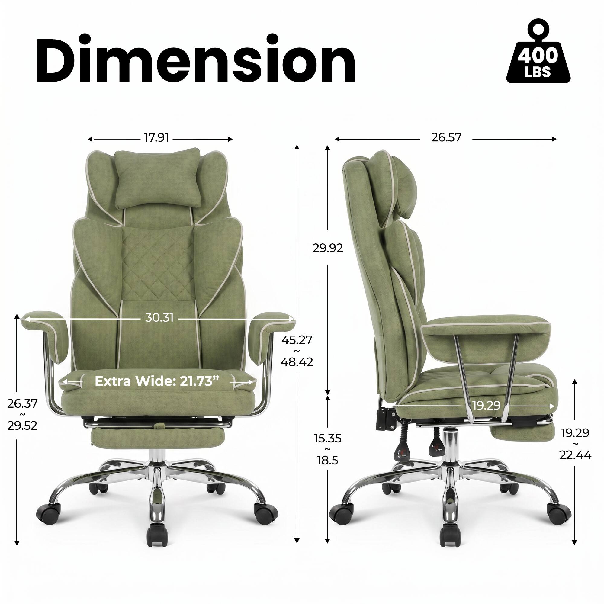 Dimension  
400 LBS  
17.91  
26.57  
29.92  
30.31  
Extra Wide: 21.73"  
45.27 ~ 48.42  
26.37 ~ 29.52  
15.35 ~ 18.5  
19.29  
19.29 ~ 22.44