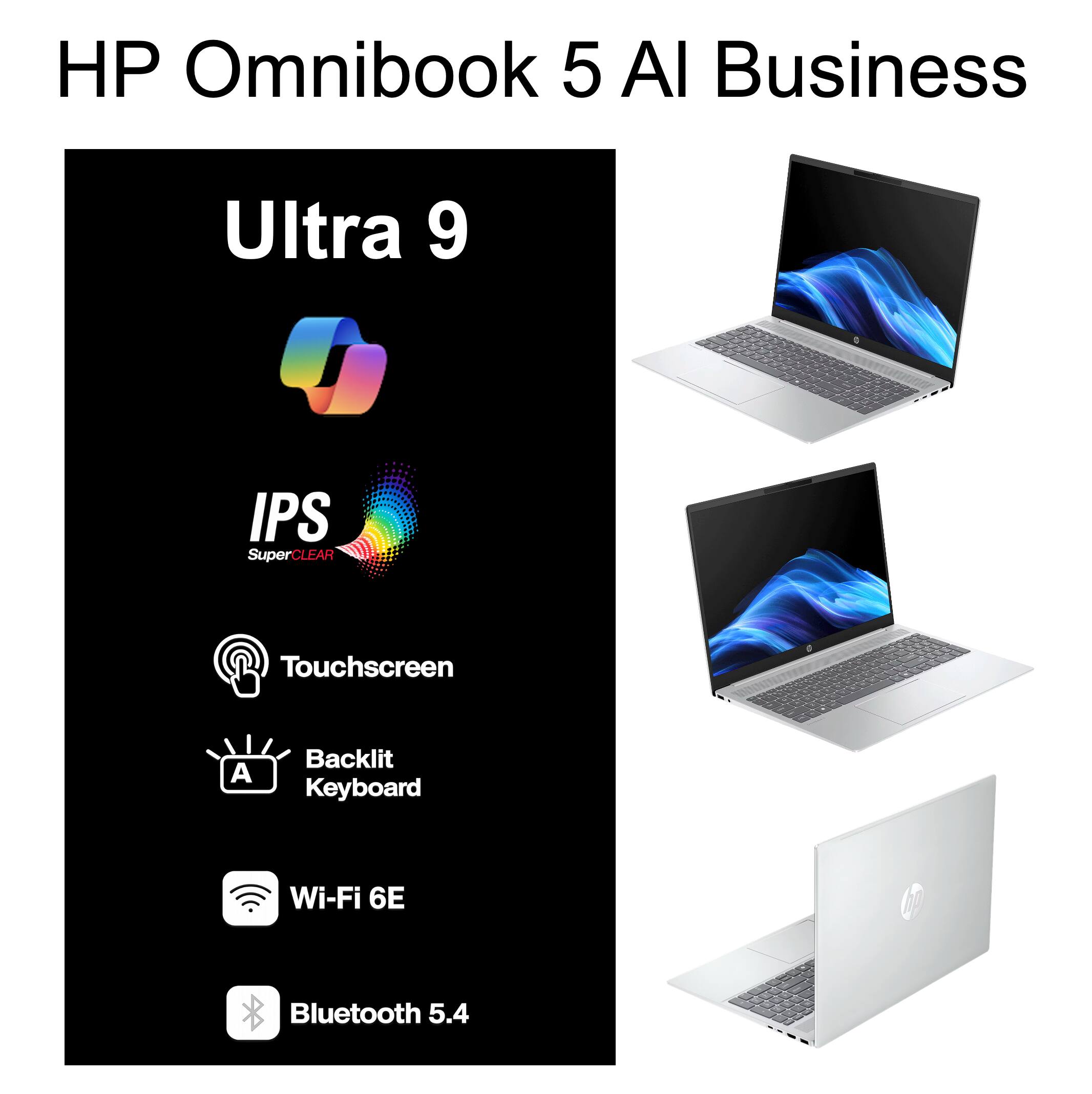 HP Omnibook 5 AI Business  
Ultra 9  
IPS SuperCLEAR  
Touchscreen  
Backlit Keyboard  
Wi-Fi 6E  
Bluetooth 5.4