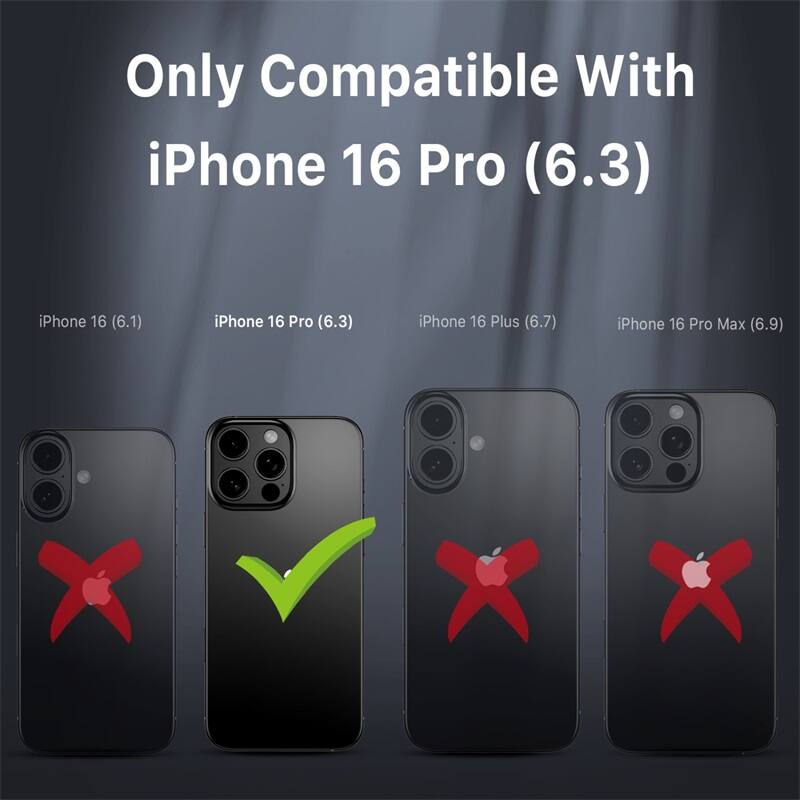 Only Compatible With iPhone 16 Pro (6.3)

iPhone 16 (6.1)
iPhone 16 Pro (6.3)
iPhone 16 Plus (6.7)
iPhone 16 Pro Max (6.9)