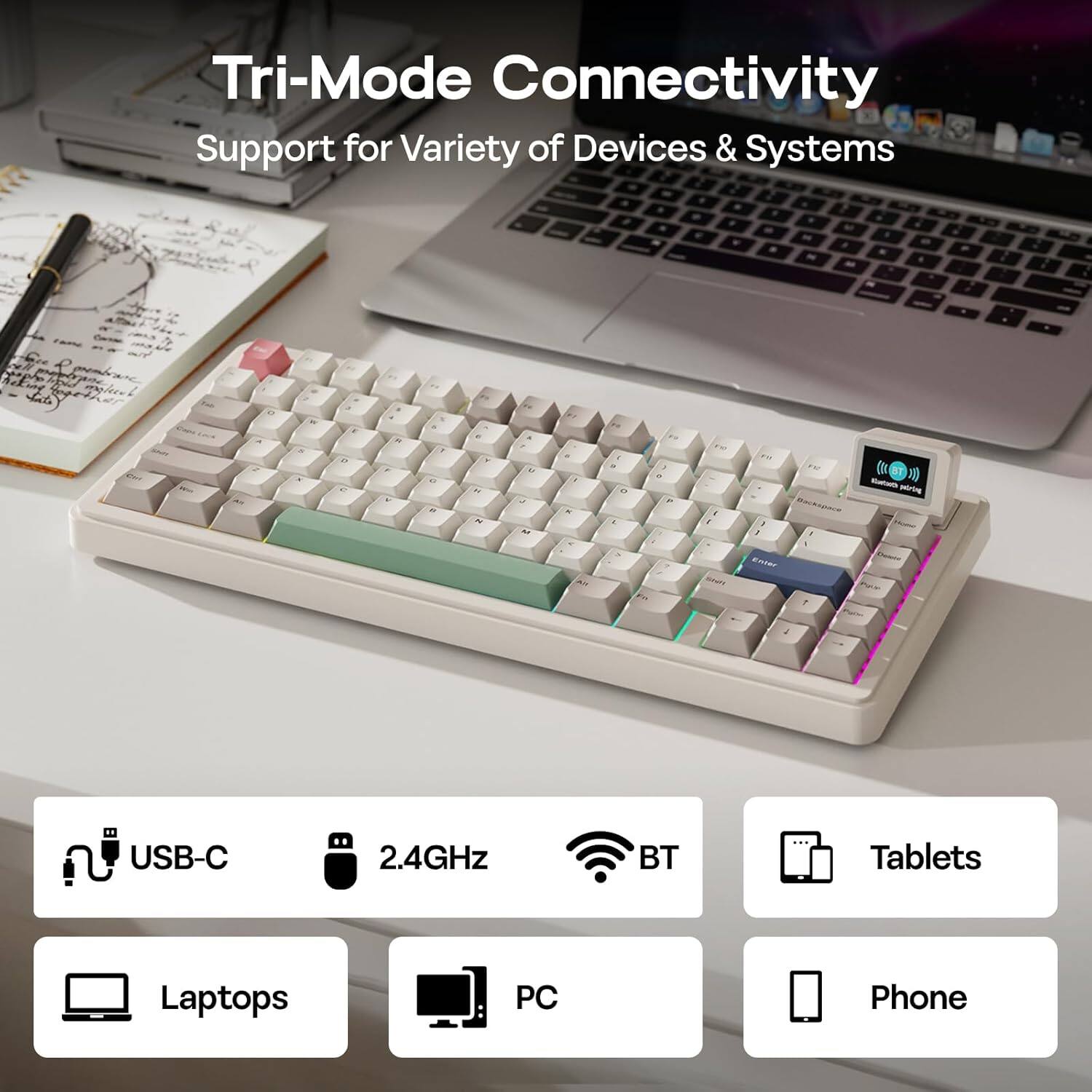 Tri-Mode Connectivity  
Support for Variety of Devices & Systems  

USB-C  
2.4GHz  
BT  

Laptops  
PC  
Tablets  
Phone