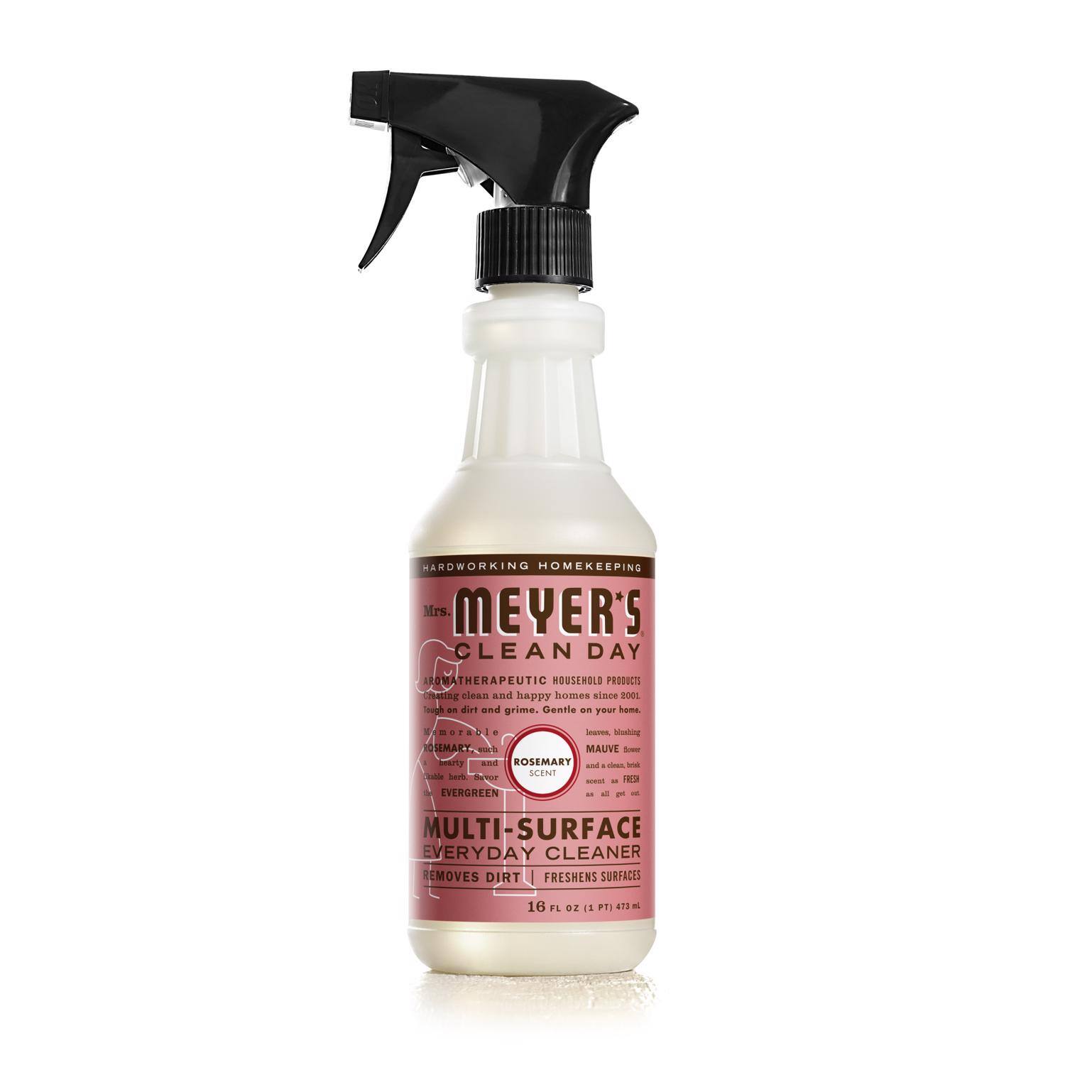 HARDWORKING HOMEKEEPING  
Mrs. MEYER'S CLEAN DAY  
MAUVE & ROSEMARY SCENT  
EVERGREEN  
MULTI-SURFACE EVERYDAY CLEANER  
REMOVES DIRT | FRESHENS SURFACES  
16 FL OZ (1 PT) 473 mL  

MAUVE & ROSEMARY SCENT  
MADE WITH ESSENTIAL OILS  
CLEANSING CLEAN AND HAPPY HOMES SINCE 2001  
GENTLE ON YOUR HOME