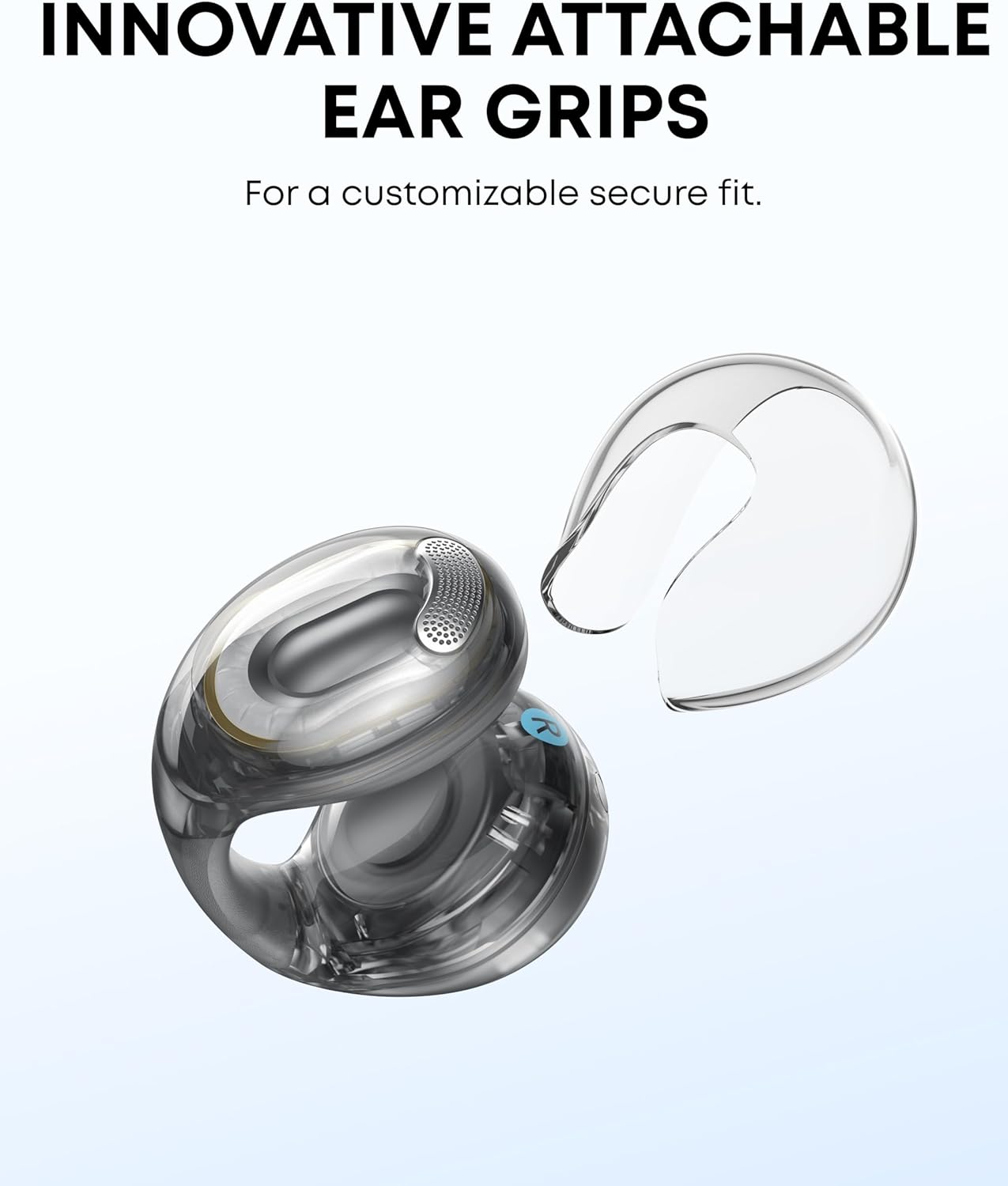 INNOVATIVE ATTACHABLE EAR GRIPS
For a customizable secure fit.