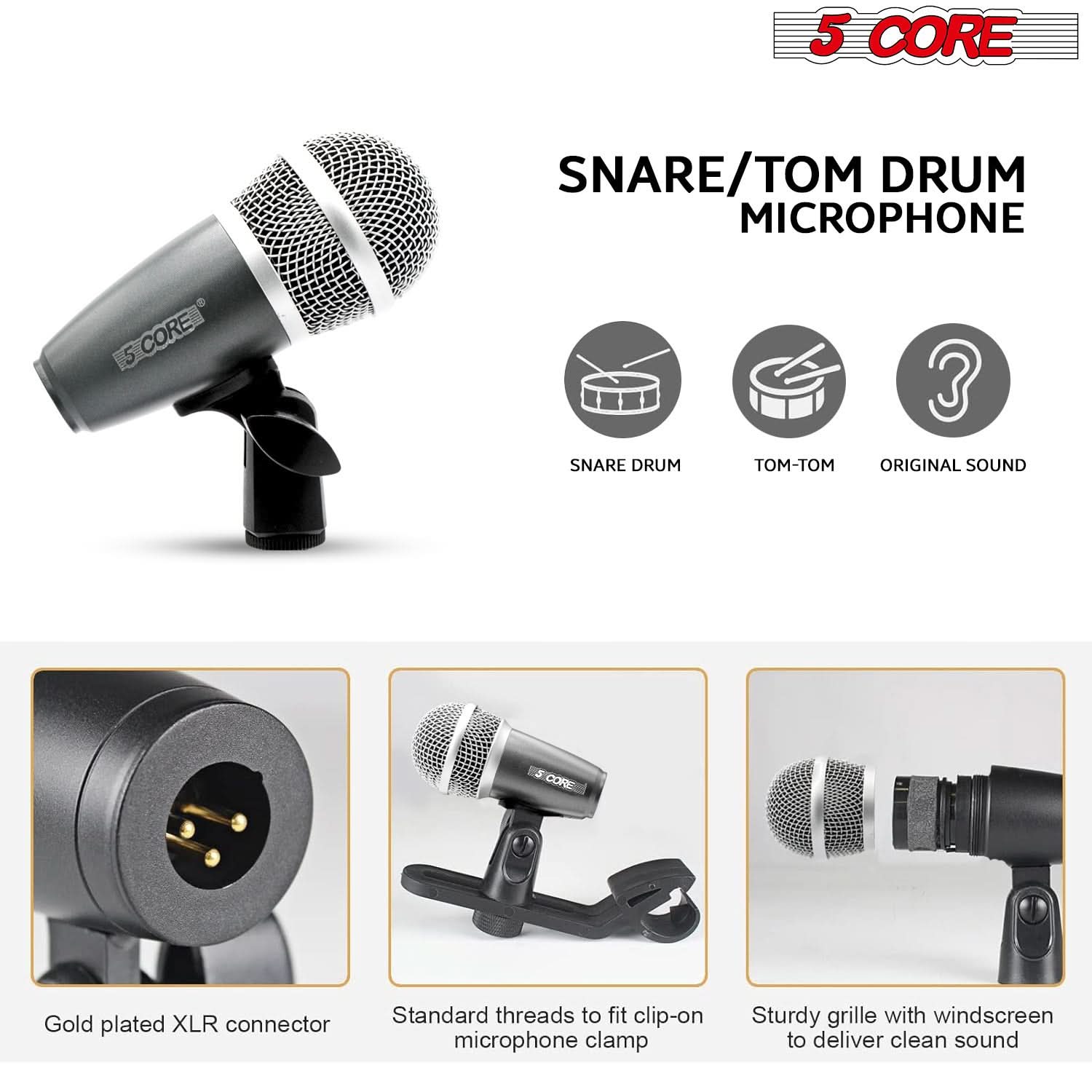 5 CORE  
SNARE/TOM DRUM MICROPHONE  

- SNARE DRUM  
- TOM-TOM  
- ORIGINAL SOUND  

Gold plated XLR connector  
Standard threads to fit clip-on microphone clamp  
Sturdy grille with windscreen to deliver clean sound