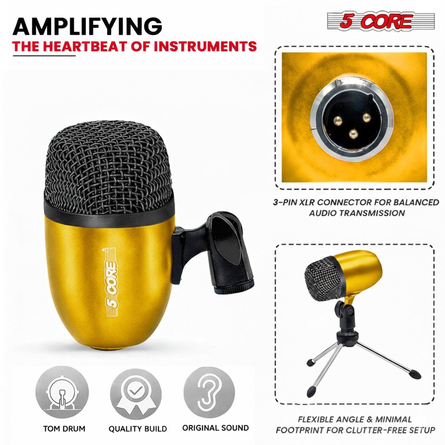 AMPLIFYING THE HEARTBEAT OF INSTRUMENTS

5 CORE

3-PIN XLR CONNECTOR FOR BALANCED AUDIO TRANSMISSION

TOM DRUM

QUALITY BUILD

ORIGINAL SOUND

FLEXIBLE ANGLE & MINIMAL FOOTPRINT FOR CLUTTER-FREE SETUP