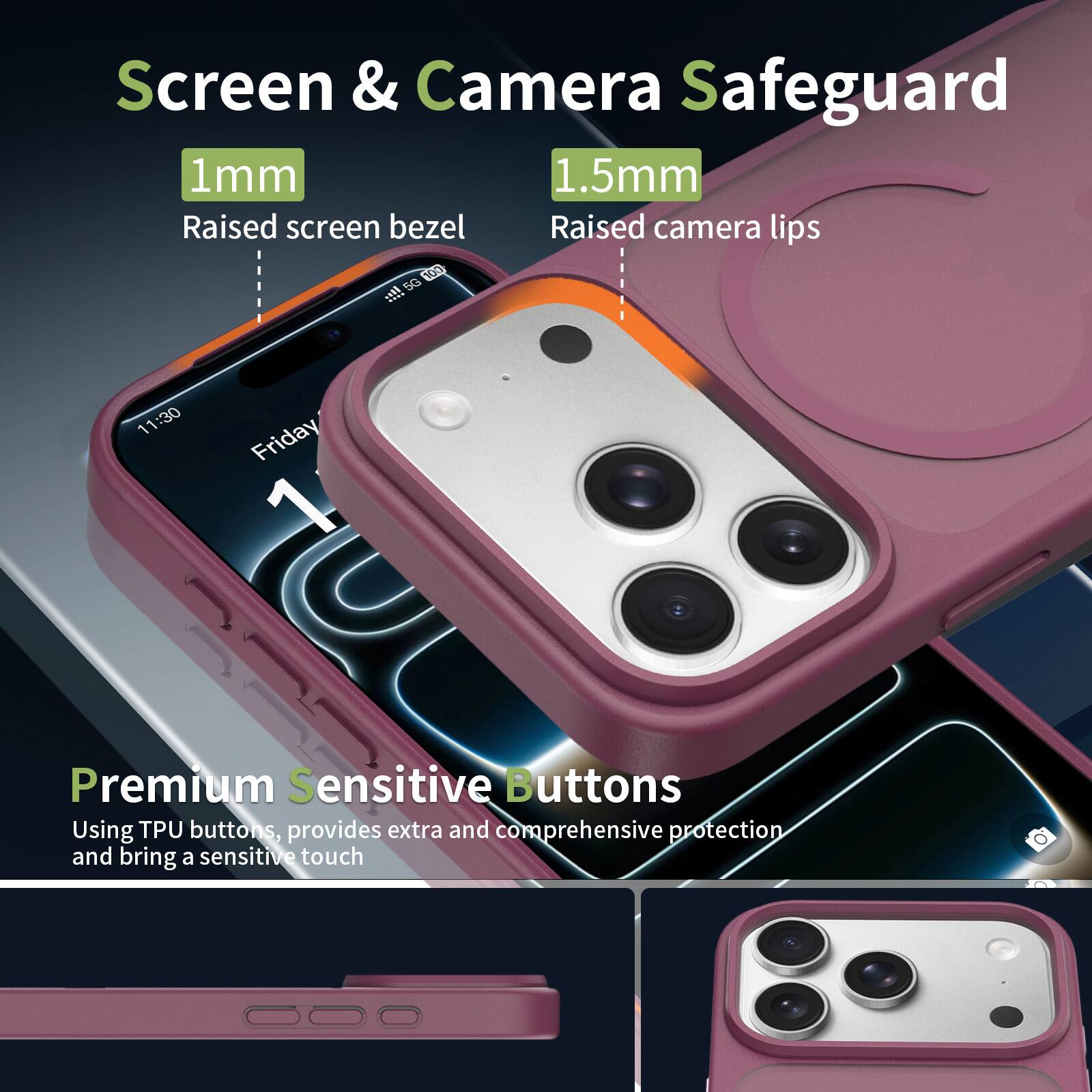 Screen & Camera Safeguard  
1mm Raised screen bezel  
1.5mm Raised camera lips  

Premium Sensitive Buttons  
Using TPU buttons, provides extra and comprehensive protection and bring a sensitive touch