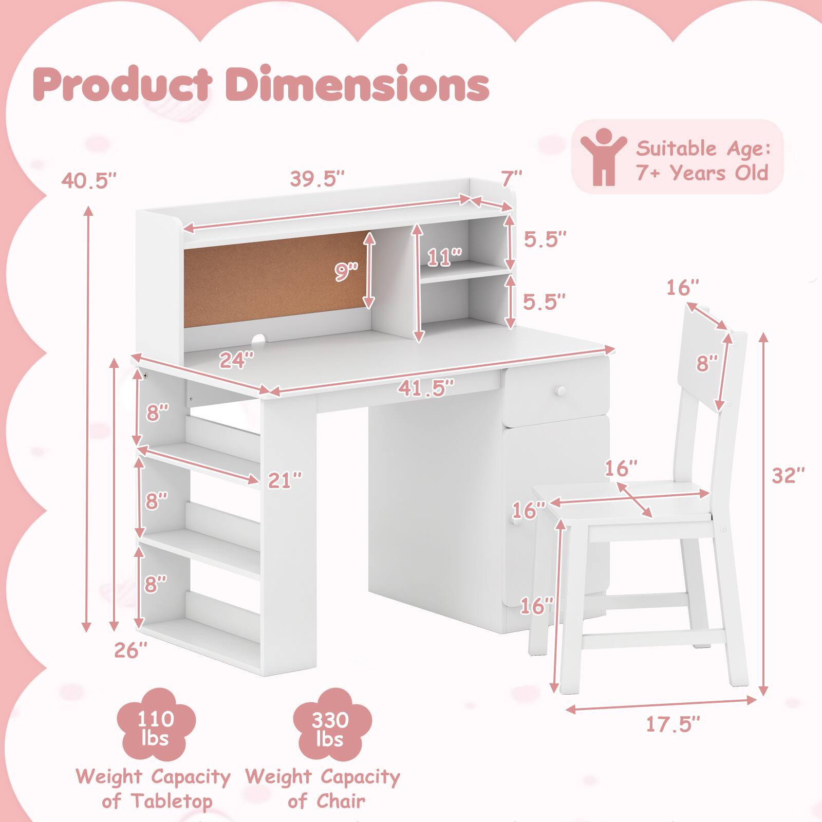 Product Dimensions

- 40.5" (height)
- 39.5" (width)
- 7" (depth)
- 24" (depth of top shelf)
- 11" (depth of middle shelf)
- 5.5" (depth of bottom shelf)
- 21" (depth of drawer)
- 8" (height of drawer)
- 26" (height of bottom shelf)
- 8" (height of middle shelf)
- 8" (height of top shelf)
- 16" (height of chair back)
- 16" (width of chair seat)
- 16" (depth of chair seat)
- 17.5" (width of chair)
- 32" (height of chair)

Suitable Age: 7+ Years Old

Weight Capacity
- Tabletop: 110 lbs
- Chair: 330 lbs