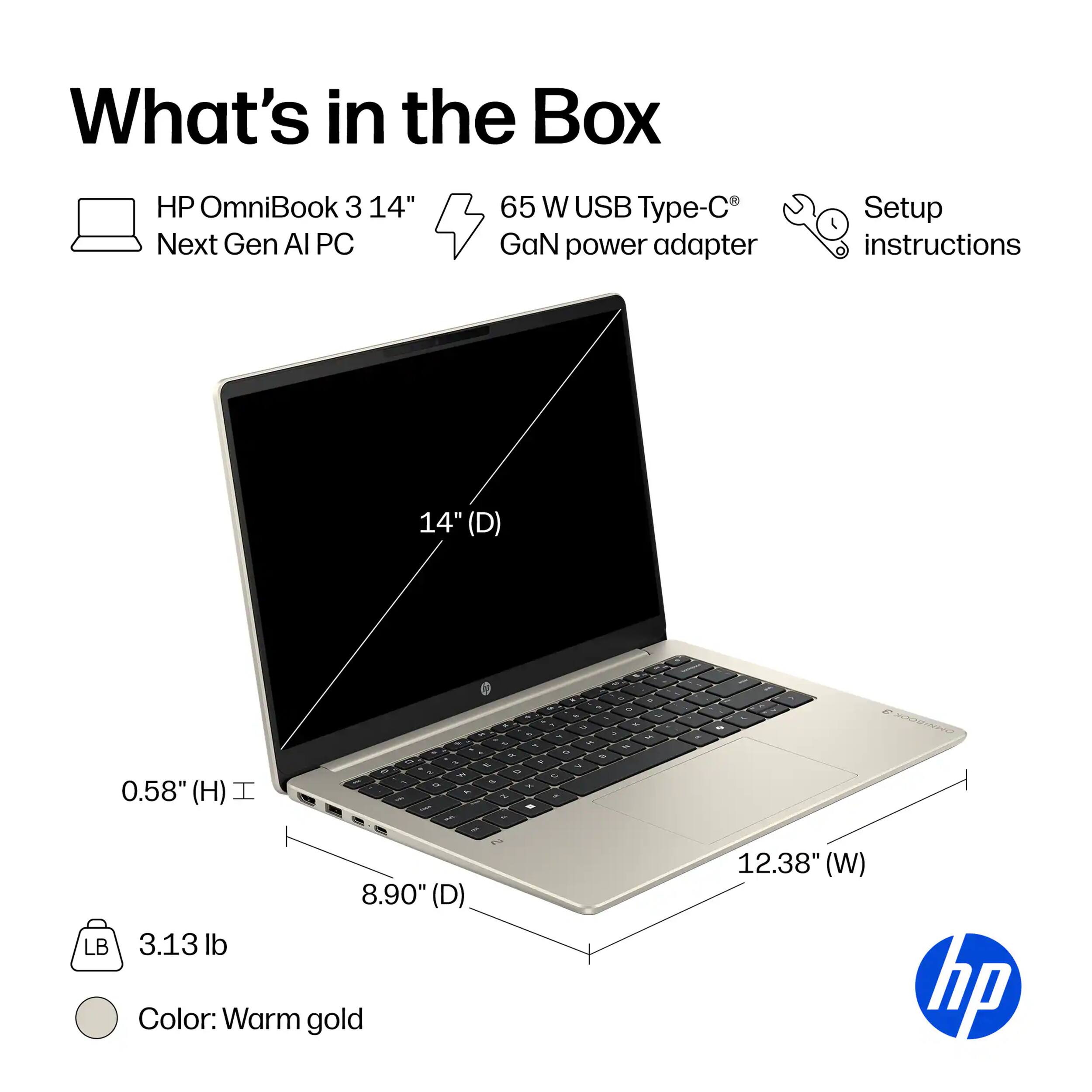 What's in the Box

- HP OmniBook 3 14" Next Gen AI PC
- 65 W USB Type-C GaN power adapter
- Setup instructions

Dimensions:
- 14" (D)
- 0.58" (H)
- 8.90" (D)
- 12.38" (W)

Weight: 3.13 lb

Color: Warm gold