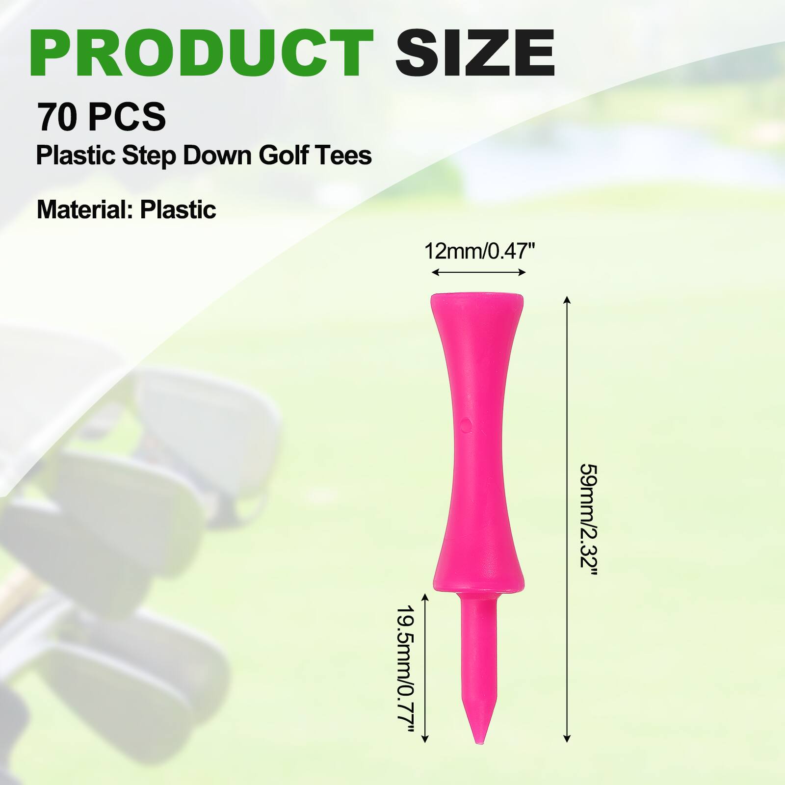 PRODUCT SIZE  
70 PCS  
Plastic Step Down Golf Tees  
Material: Plastic  

12mm/0.47"  
19.5mm/0.77"  
59mm/2.32"