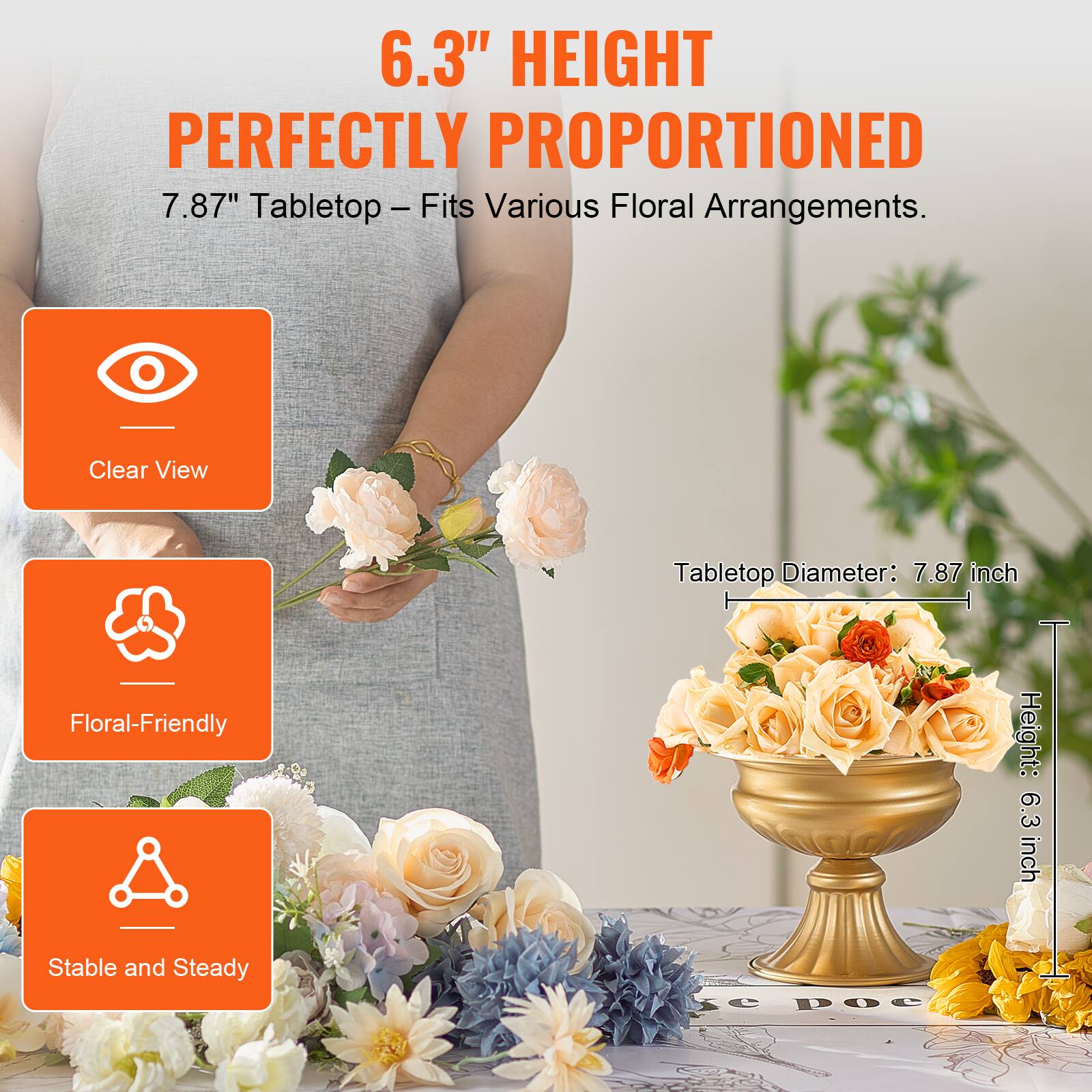 6.3" HEIGHT  
PERFECTLY PROPORTIONED  
7.87" Tabletop – Fits Various Floral Arrangements.

- Clear View
- Floral-Friendly
- Stable and Steady

Tabletop Diameter: 7.87 inch  
Height: 6.3 inch