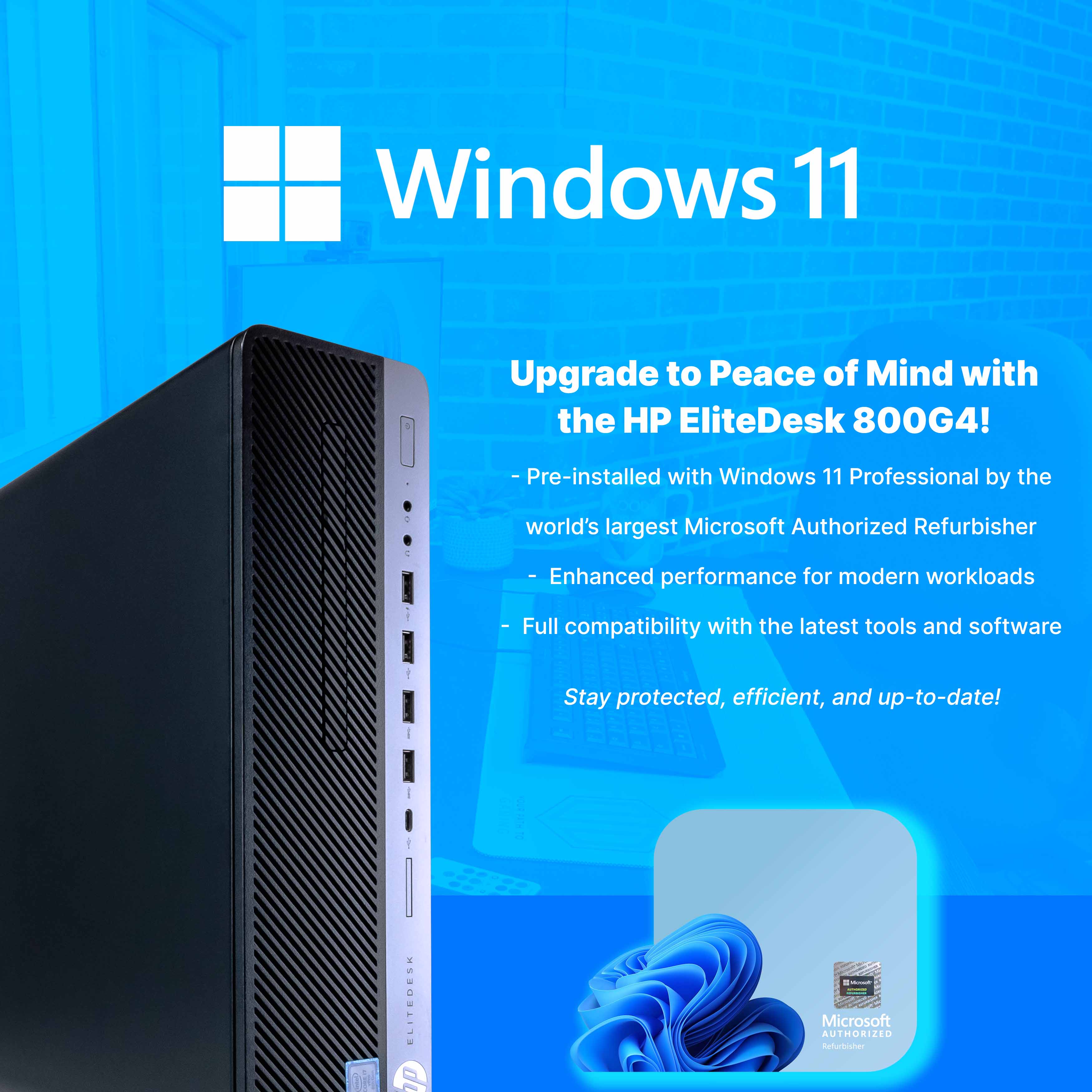 Windows 11

Upgrade to Peace of Mind with the HP EliteDesk 800G4!

- Pre-installed with Windows 11 Professional by the world's largest Microsoft Authorized Refurbisher
- Enhanced performance for modern workloads
- Full compatibility with the latest tools and software
- Stay protected, efficient, and up-to-date!

Microsoft Authorized Refurbisher
