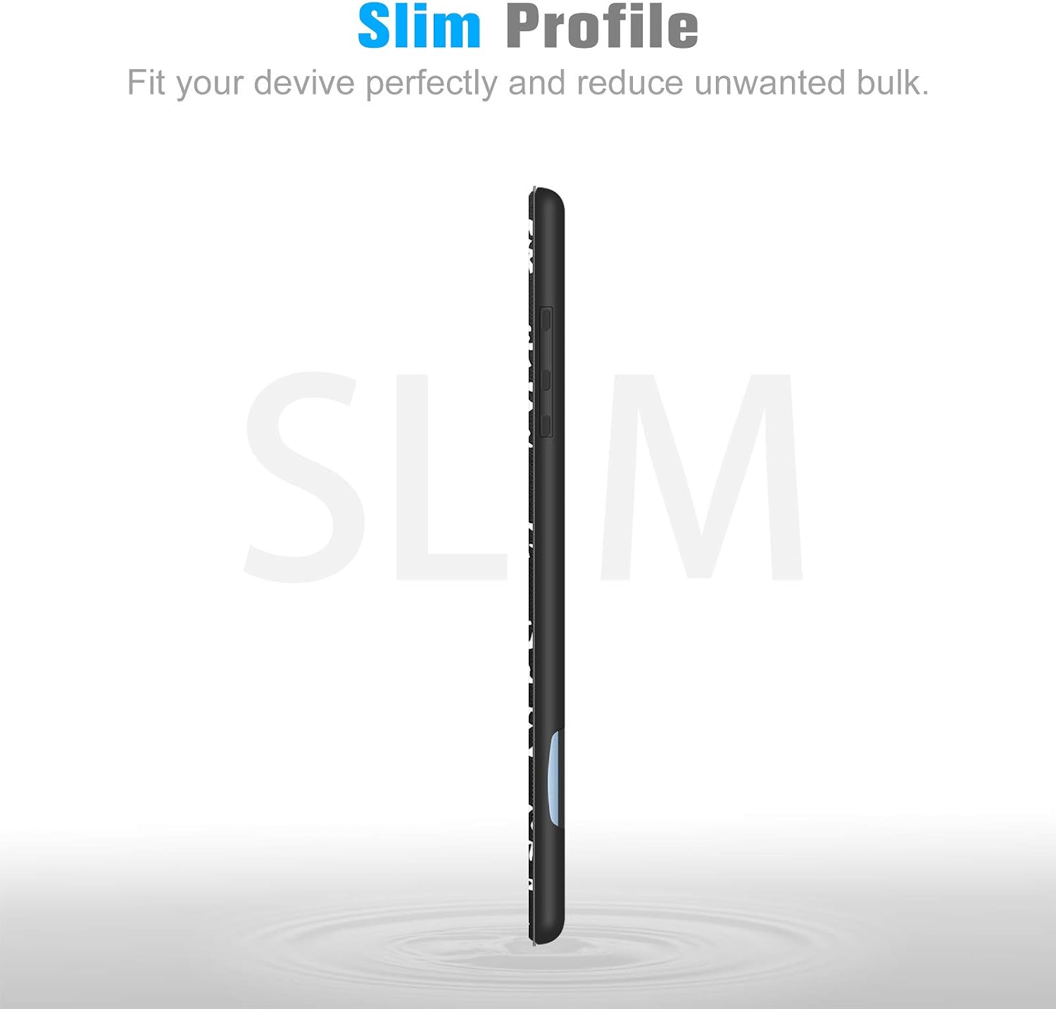 Slim Profile  
Fit your device perfectly and reduce unwanted bulk.