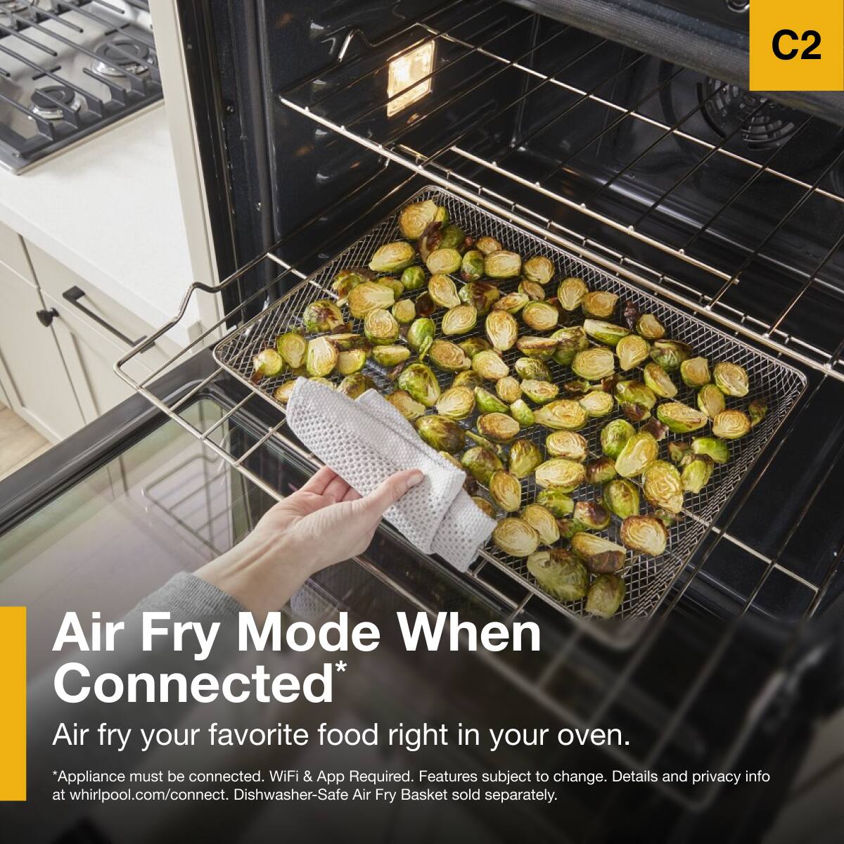 C2

Air Fry Mode When Connected*

Air fry your favorite food right in your oven.

*Appliance must be connected. WiFi & App Required. Features subject to change. Details and privacy info at whirlpool.com/connect. Dishwasher-Safe Air Fry Basket sold separately.