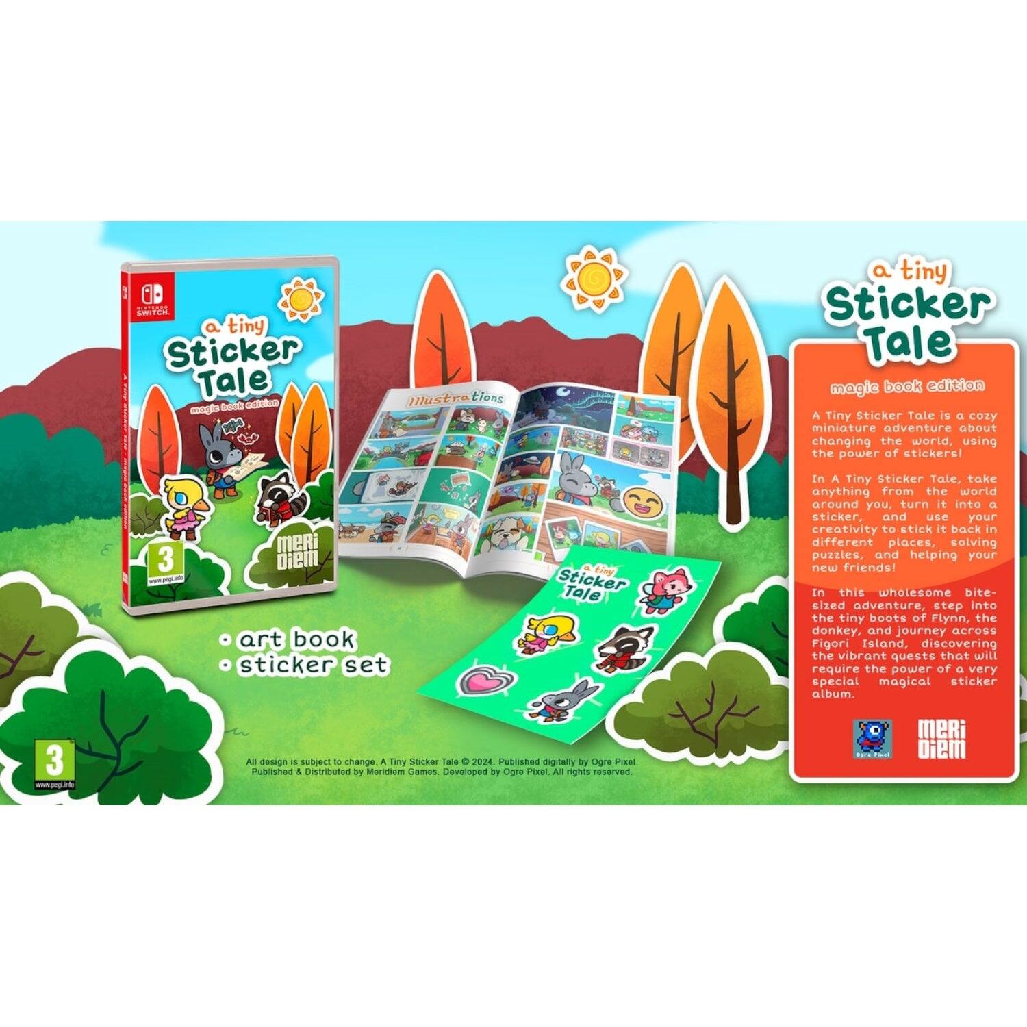 **A Tiny Sticker Tale Magic Book Edition**

A Tiny Sticker Tale is a cozy miniature adventure about changing the world, using the power of stickers! In A Tiny Sticker Tale, take anything from the world around you, turn it into a sticker, and use your creativity to stick it back in different places, solving puzzles, and helping your new friends! In this wholesome bite-sized adventure, step into the tiny boots of Flynn, the donkey, and journey across Figori Island, discovering the vibrant quests that will require the power of a very special magical sticker album.

**3 Meri Diem Art Book Sticker Set**

All design is subject to change. A Tiny Sticker Tale © 2024. Published digitally by Ogre Pixel. Published & Distributed by Meridiom Games. Developed by Ogre Pixel. All rights reserved. - E10+ (Everyone 10+)