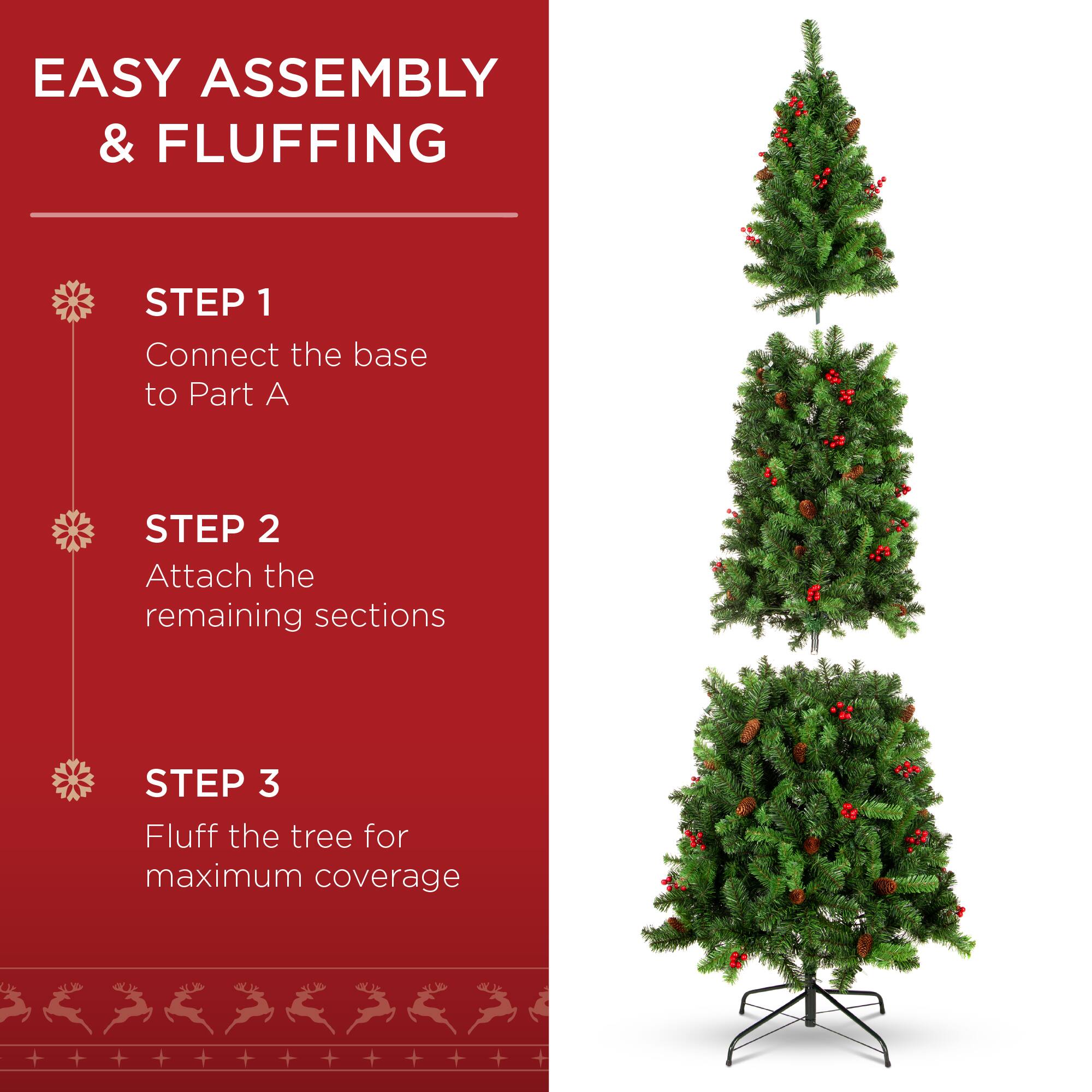 EASY ASSEMBLY & FLUFFING

STEP 1
Connect the base to Part A

STEP 2
Attach the remaining sections

STEP 3
Fluff the tree for maximum coverage