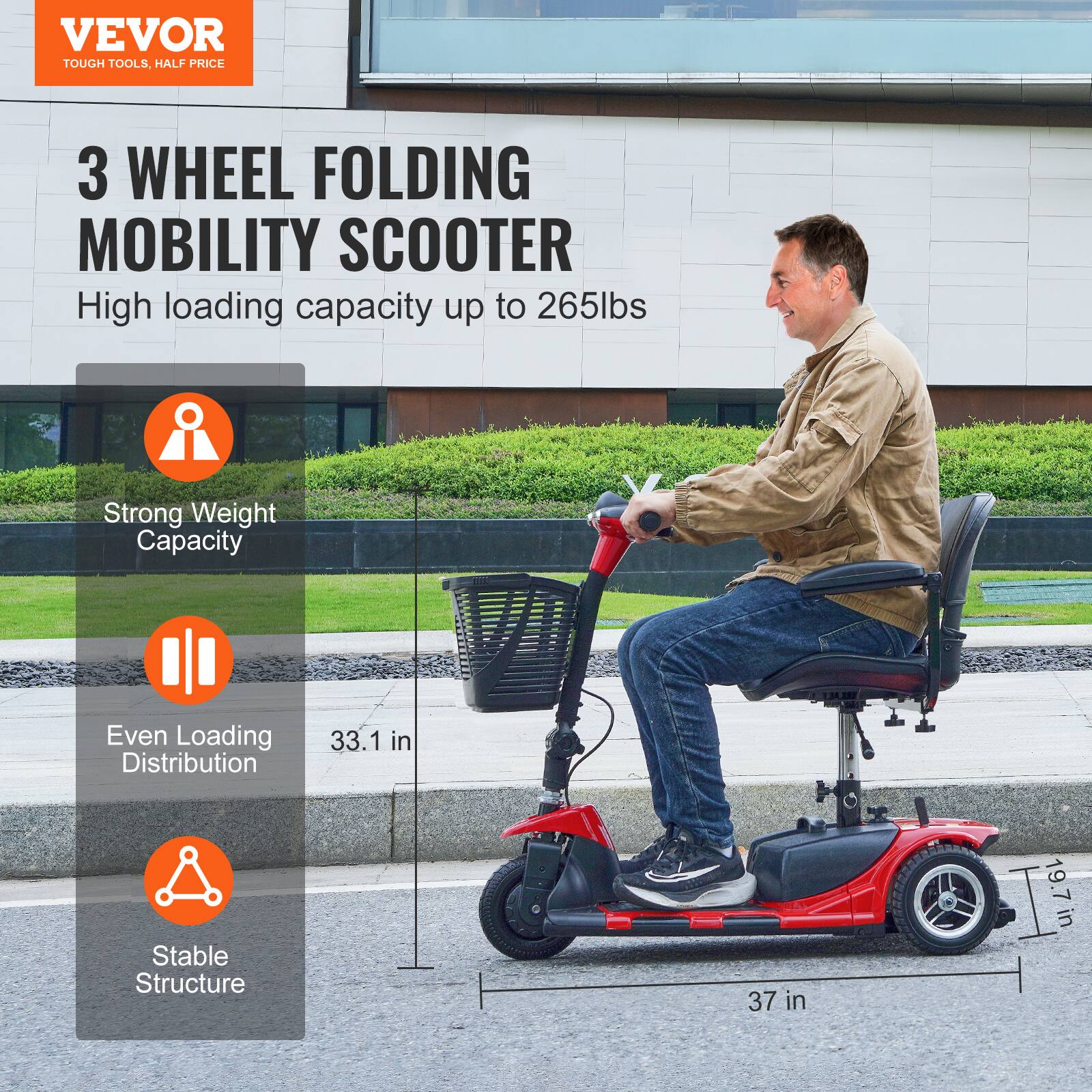 VEVOR  
TOUGH TOOLS, HALF PRICE  

3 WHEEL FOLDING MOBILITY SCOOTER  
High loading capacity up to 265lbs  

- Strong Weight Capacity  
- Even Loading Distribution  
- Stable Structure  

33.1 in  
37 in  
19.7 in