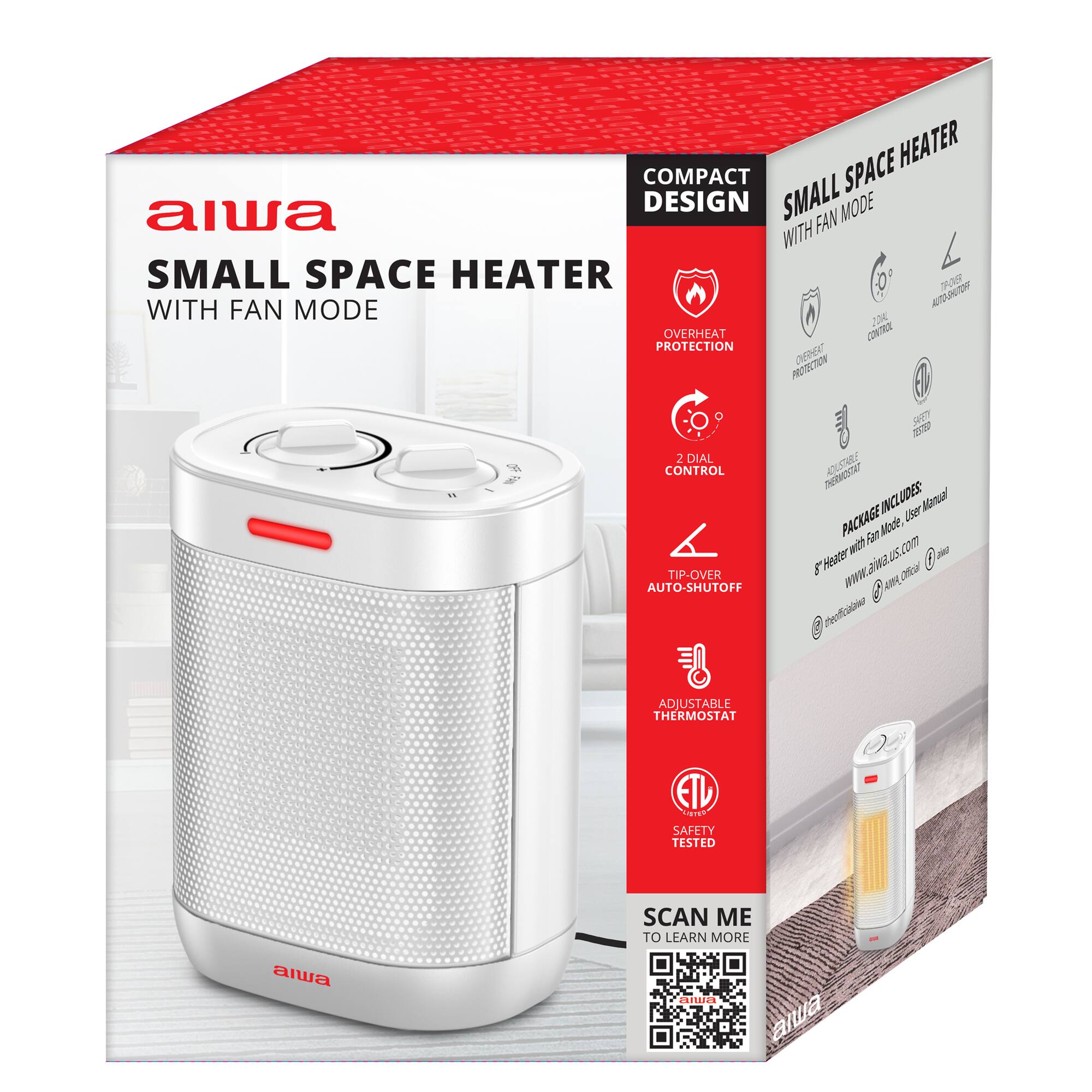 SPACE HEATER COMPACT alwa DESIGN SMALL FAN MODE WITH SMALL SPACE HEATER O 708 AUTOHTIOR WITH FAN MODE 2oN OVERHEAT CONTR PROTECTION DERA PROTECTION 2 DIAL CONTROL TIP-OVER AUTO-SHUTOFF SAT 20020 TERWESTAT AOUSTARL INCLUDES User Manual PACKAGE Fan Me wth uS c0m  E Hesater aia  Ofca P00A Pefaina ADJUSTABLE THERMOSTAT ETL Sagroph SAFETY TESTED SCAN ME TO LEARN MORE aiwa