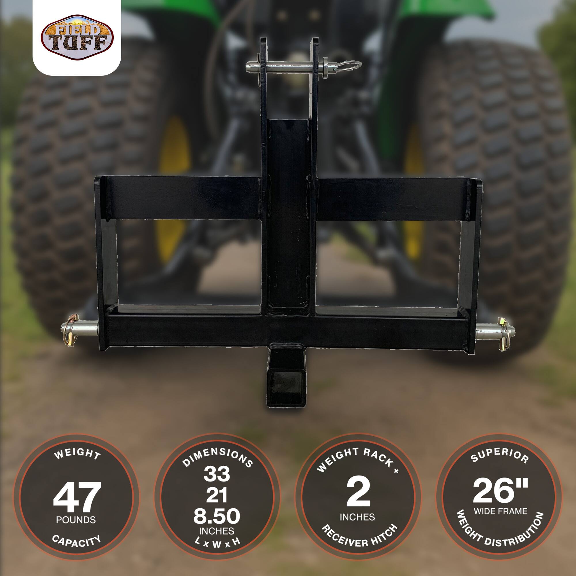 FIELD TUFF  
WEIGHT: 47 POUNDS  
CAPACITY  
DIMENSIONS: 33" x 21" x 8.50" LxWxH  
WEIGHT RACK x 2 INCHES RECEIVER HITCH  
SUPERIOR 26" WIDE FRAME  
WEIGHT DISTRIBUTION