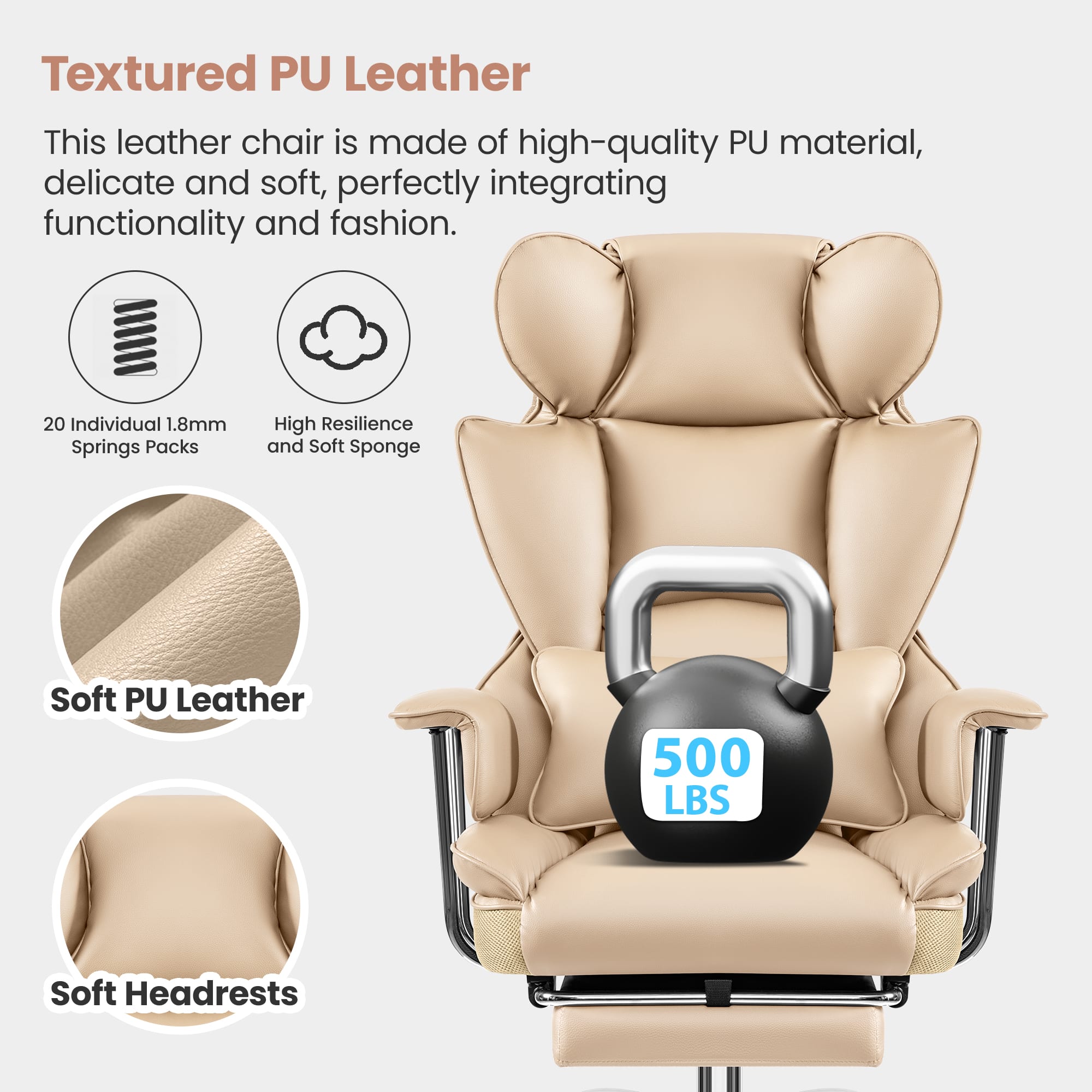 Textured PU Leather: This leather chair is made of high-quality PU material, delicate and soft, perfectly integrating functionality and fashion. 20 Individual 1.8mm Springs Packs: High Resilience and Soft Sponge Soft PU Leather: 500 LBS Soft Headrests.
