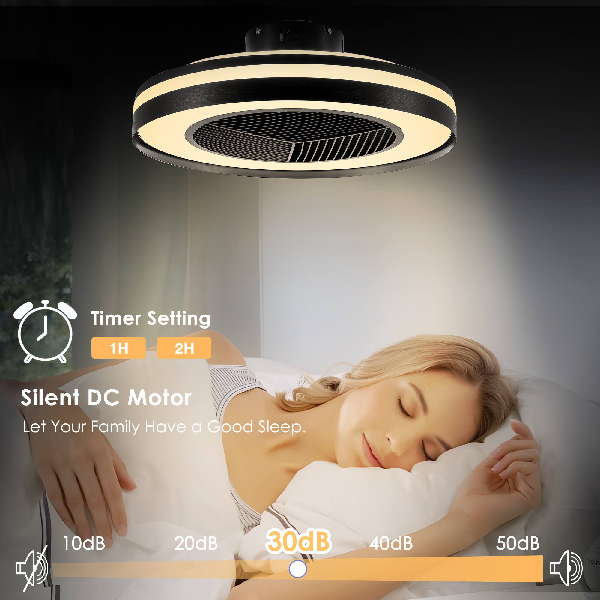 Timer Setting  
1H 2H  

Silent DC Motor  
Let Your Family Have a Good Sleep.  

10dB 20dB 30dB 40dB 50dB