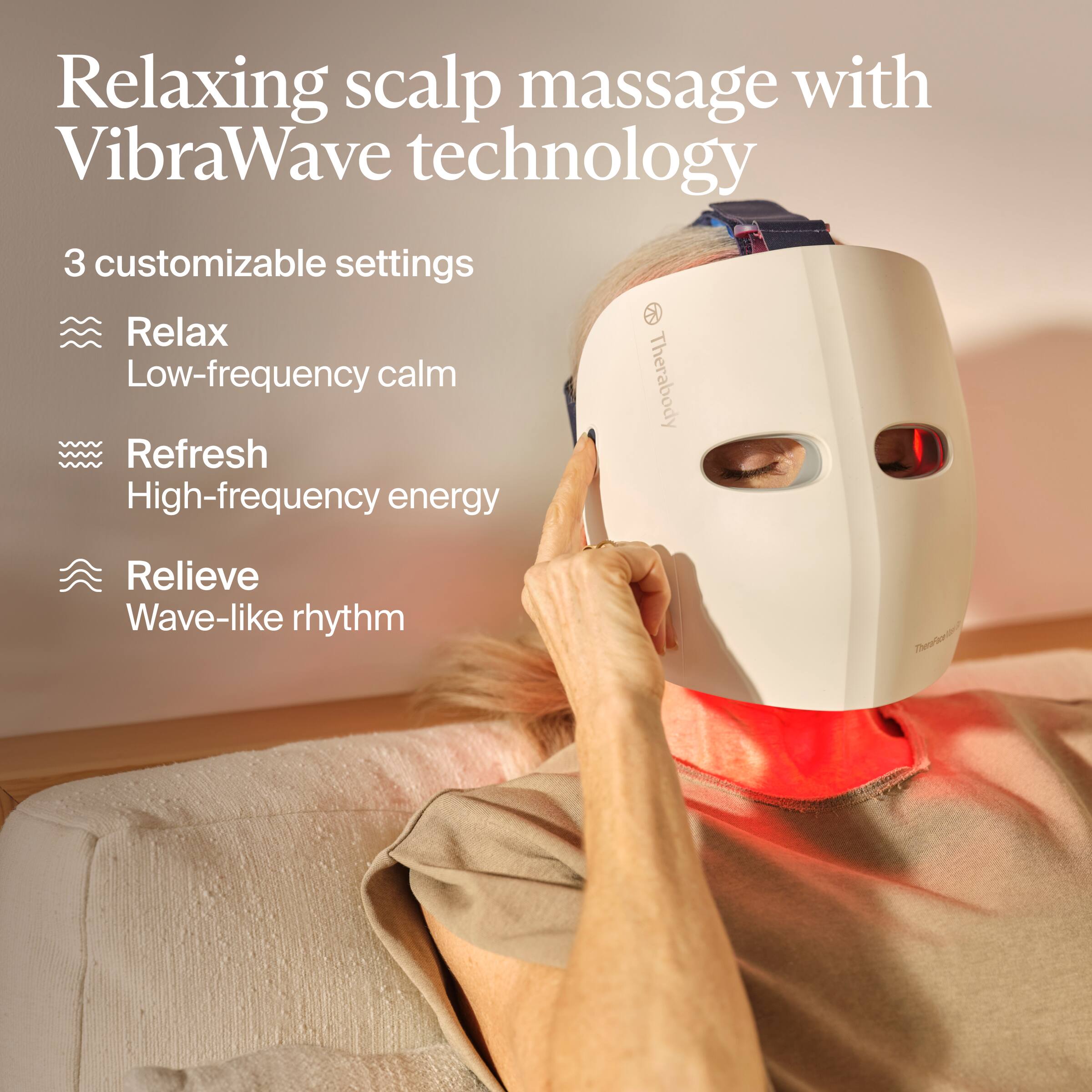Relaxing scalp massage with VibraWave technology

3 customizable settings

- Relax: Low-frequency calm
- Refresh: High-frequency energy
- Relieve: Wave-like rhythm