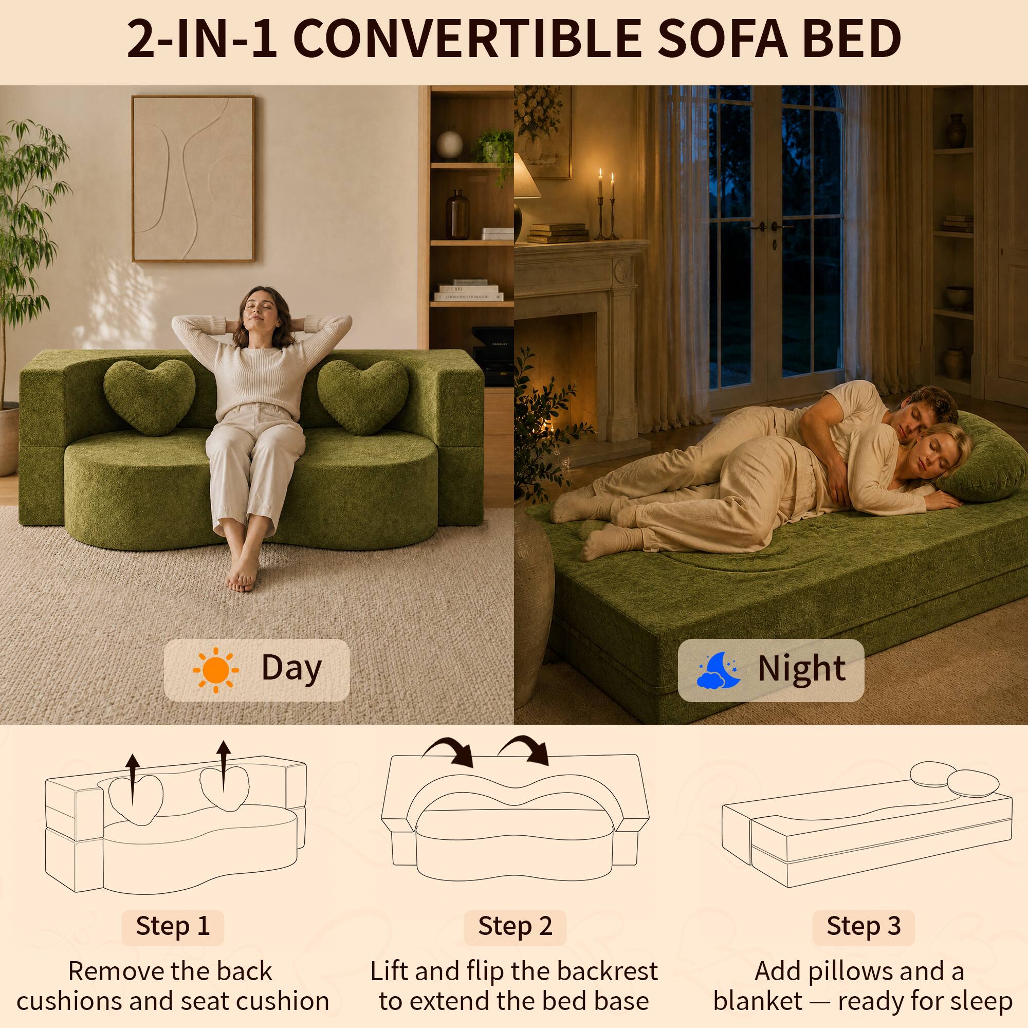 2-IN-1 CONVERTIBLE SOFA BED

Day

Step 1
Remove the back cushions and seat cushion

Step 2
Lift and flip the backrest

Step 3
Add pillows and a blanket — ready for sleep

Night