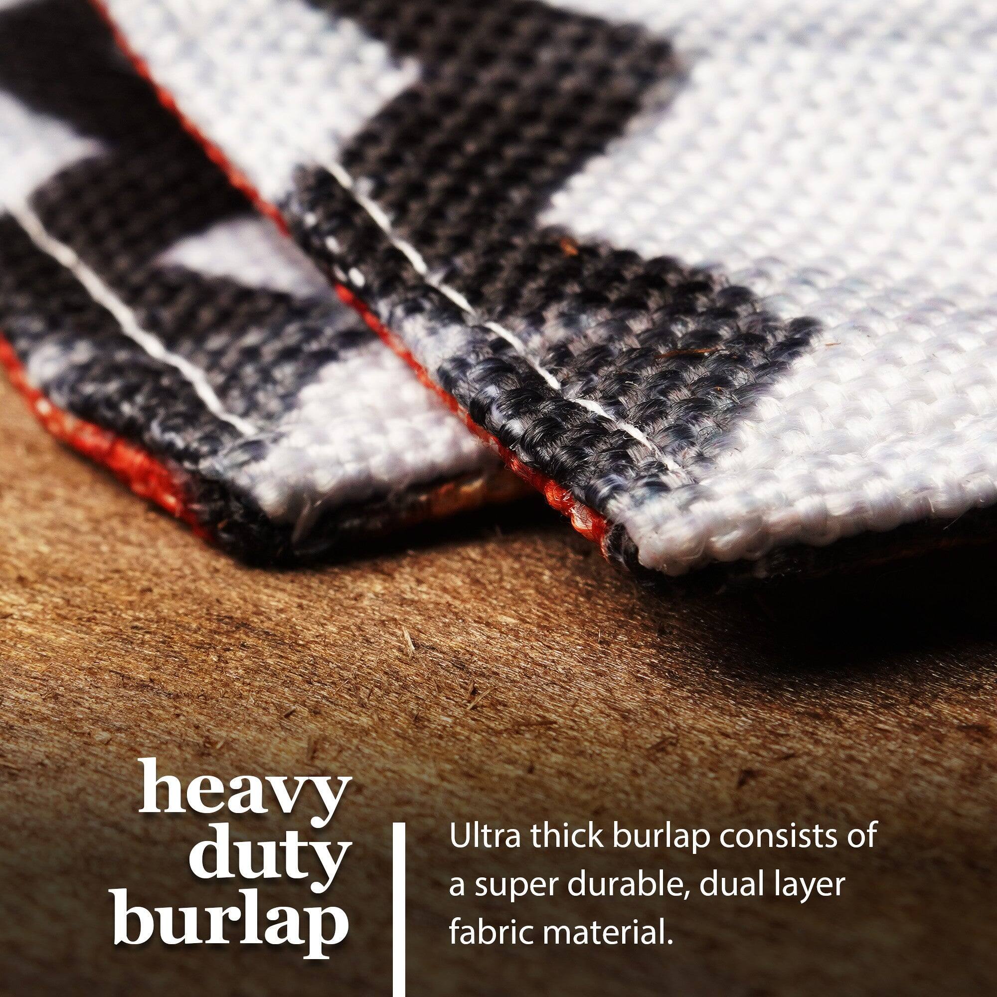 Heavy duty burlap  
Ultra thick burlap consists of a super durable, dual layer fabric material.