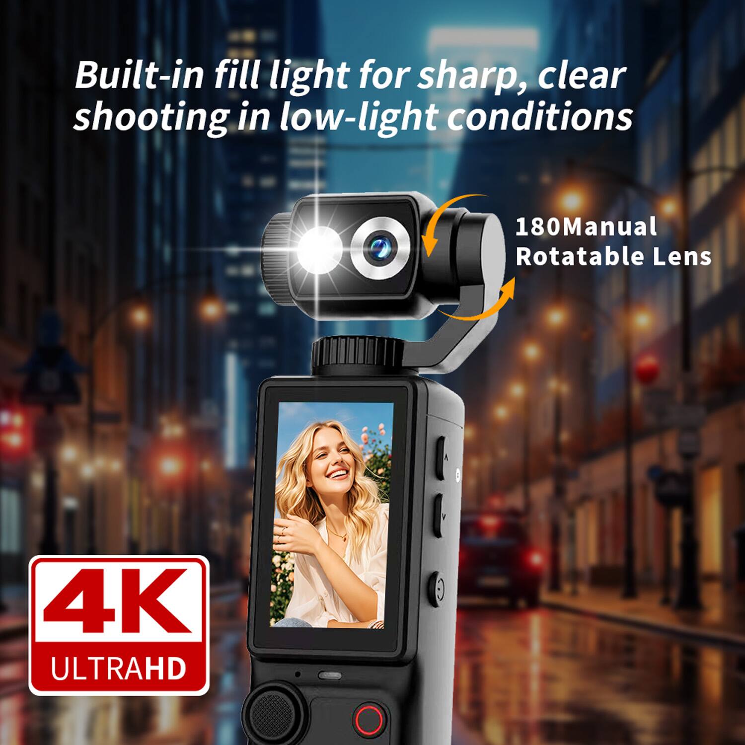 Built-in fill light for sharp, clear shooting in low-light conditions  
180° Manual Rotatable Lens  
4K ULTRAHD