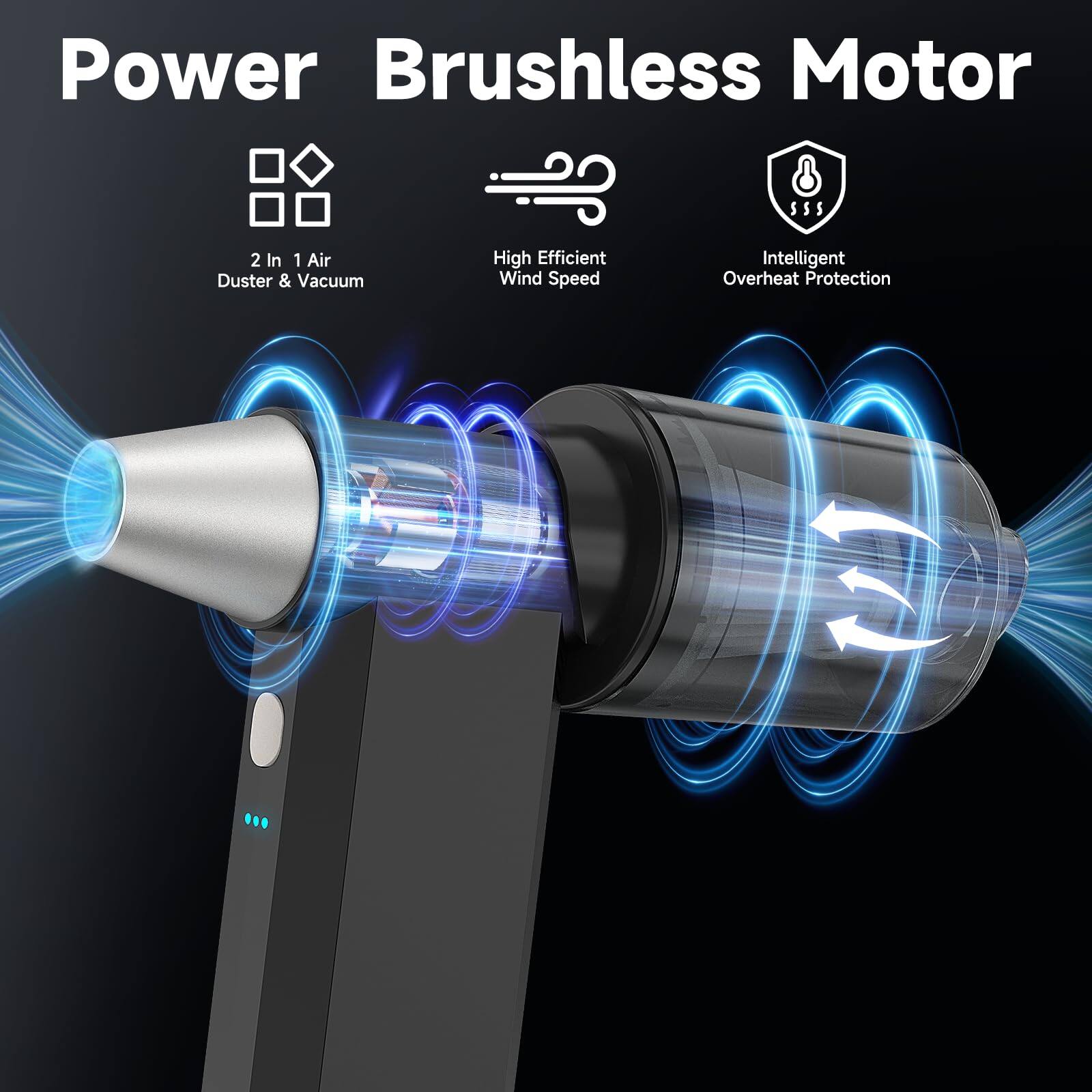 Power Brushless Motor

- 2 In 1 Air Duster & Vacuum
- High Efficient Wind Speed
- Intelligent Overheat Protection