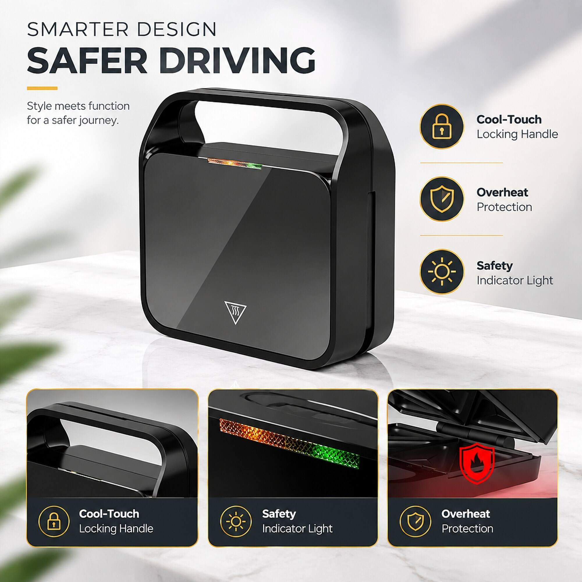 SMARTER DESIGN SAFER DRIVING

Style meets function for a safer journey.

- Cool-Touch Locking Handle
- Overheat Protection
- Safety Indicator Light