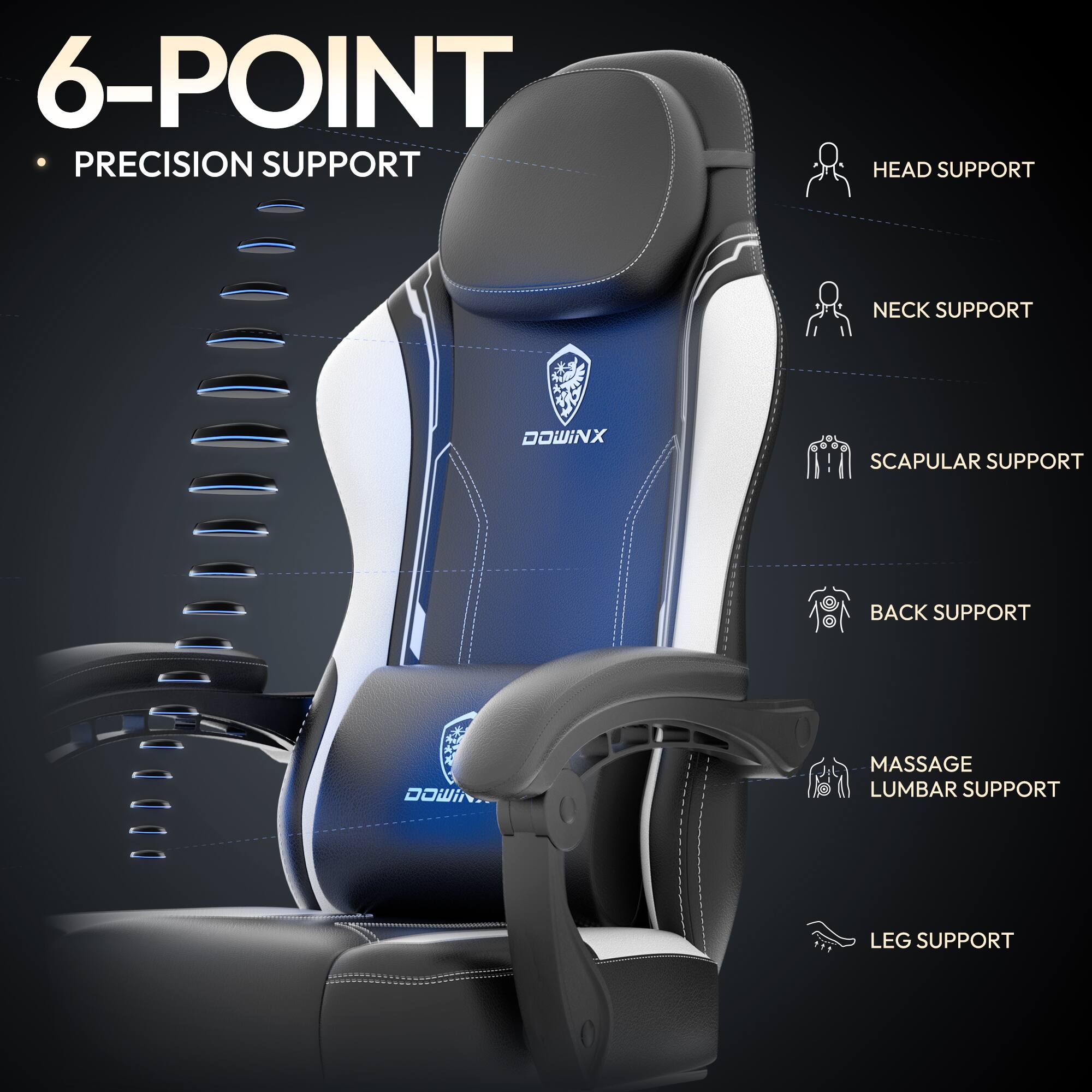 6-POINT PRECISION SUPPORT  
- HEAD SUPPORT  
- NECK SUPPORT  
- SCAPULAR SUPPORT  
- BACK SUPPORT  
- MASSAGE LUMBAR SUPPORT  
- LEG SUPPORT