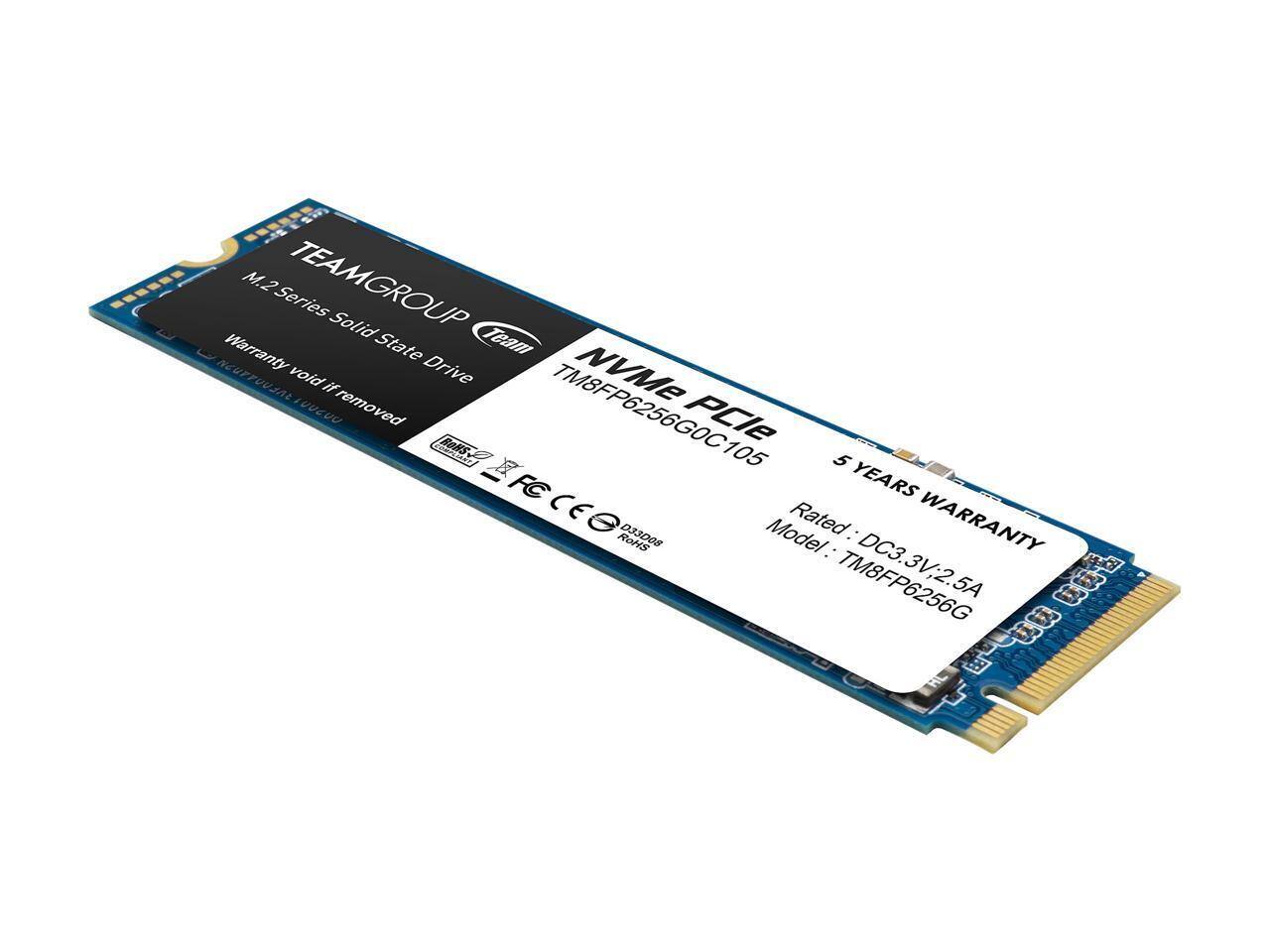 TEAMGROUP  
M.2 Series Solid State Drive  
NVMe PCIe  
TM8FP6256G0C105  
5 YEARS WARRANTY  
Warranty void if removed  
Rated: DC3.3V/2.5A  
Model: TM8FP6256G