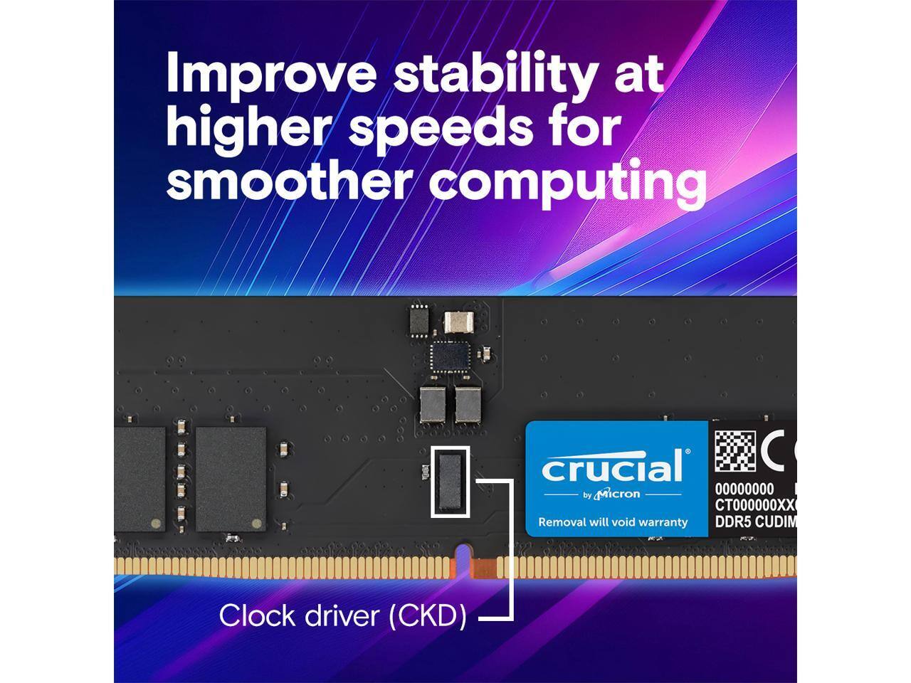 Improve stability at higher speeds for smoother computing

Crucial by Micron
00000000
CT000000XX
DDR5 CUDIM
Removal will void warranty

Clock driver (CKD)