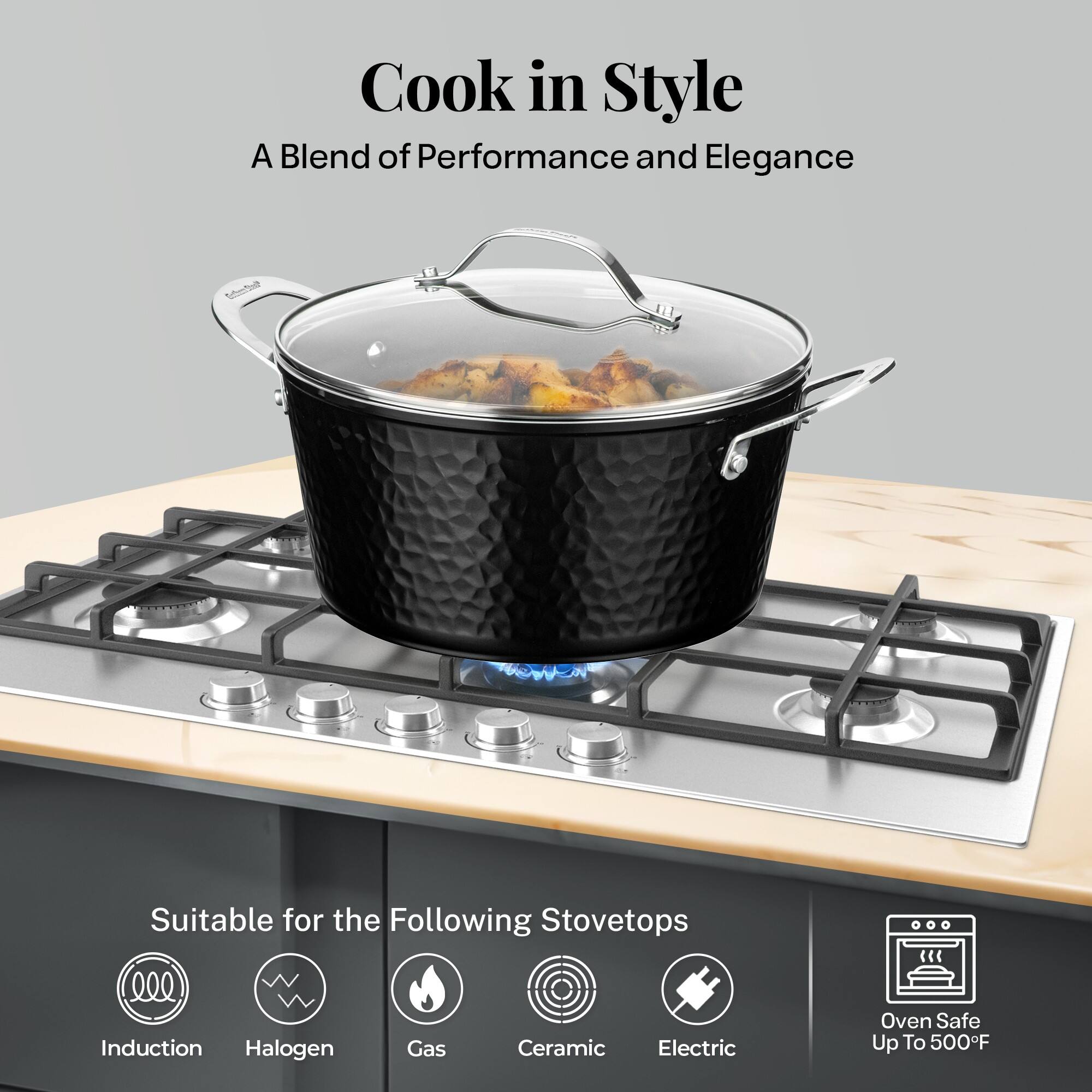 Cook in Style, A Blend of Performance and Elegance, Suitable for the Following Stovetops, Induction, Halogen, Gas, Ceramic, Electric, Oven Safe Up To 500F