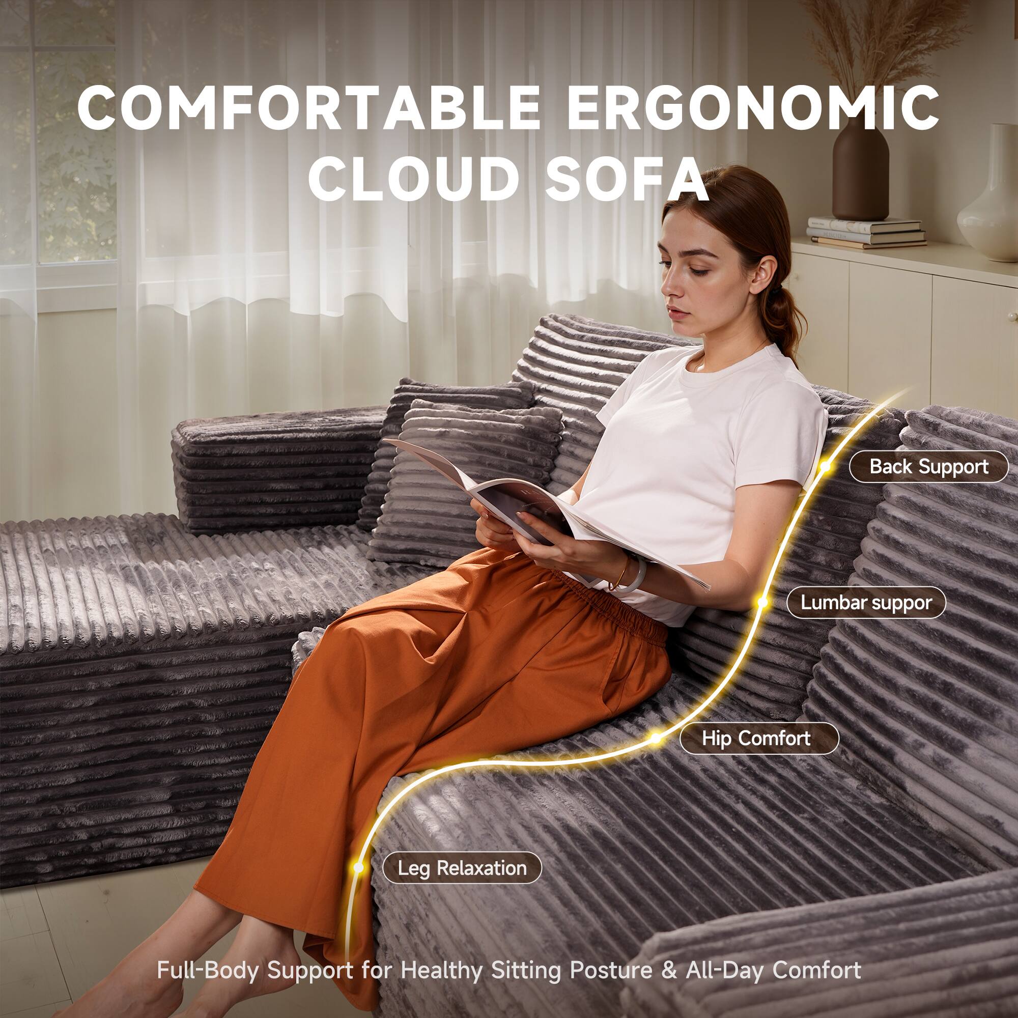 COMFORTABLE ERGONOMIC CLOUD SOFA

Back Support  
Lumbar Support  
Hip Comfort  
Leg Relaxation  

Full-Body Support for Healthy Sitting Posture & All-Day Comfort