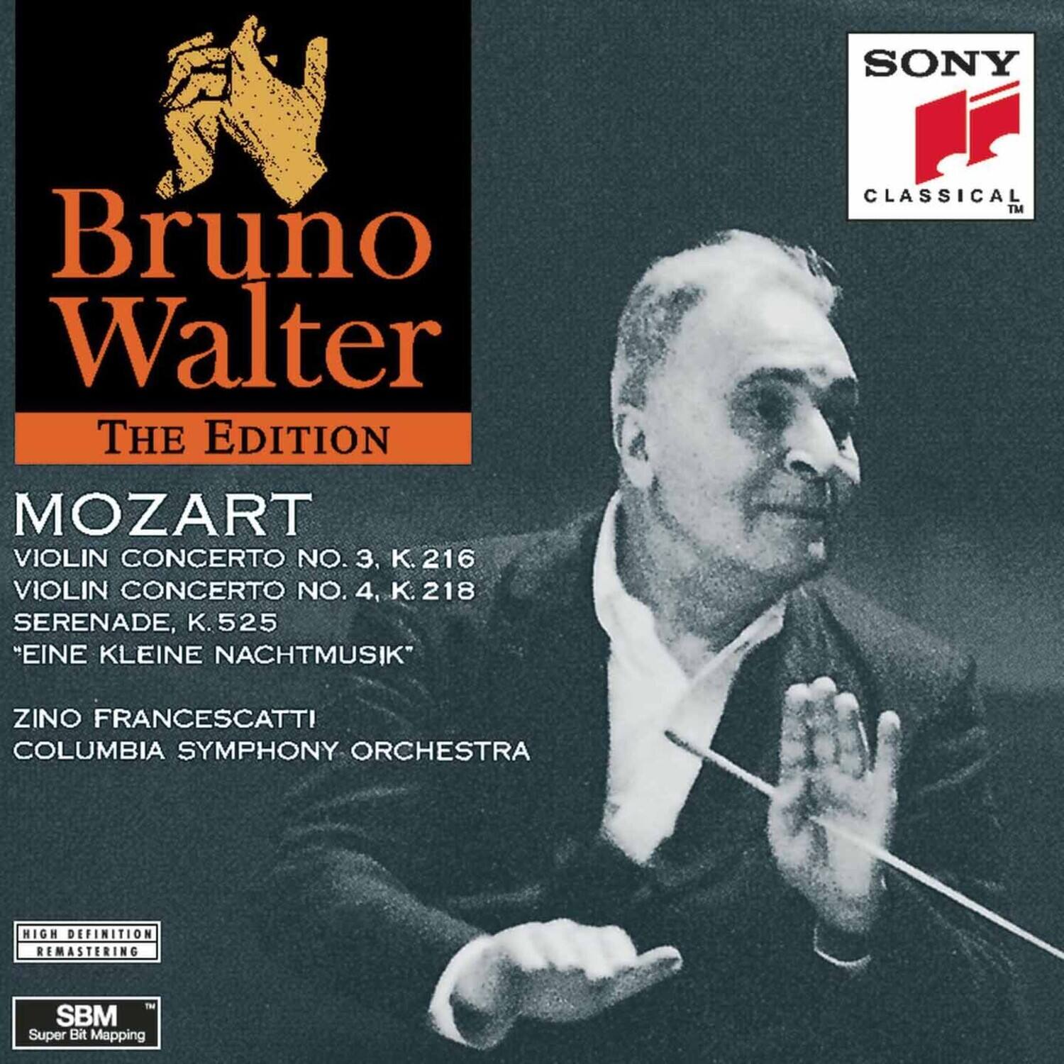 Bruno Walter  
The Edition  

MOZART  
VIOLIN CONCERTO NO. 3, K. 216  
VIOLIN CONCERTO NO. 4, K. 218  
SERENADE, K. 525  
"EINE KLEINE NACHTMUSIK"  

ZINO FRANCESCATI  
COLUMBIA SYMPHONY ORCHESTRA  

SONY  
CLASSICAL  

HIGH DEFINITION REMASTERING  
SBM  
Super Bit Mapping